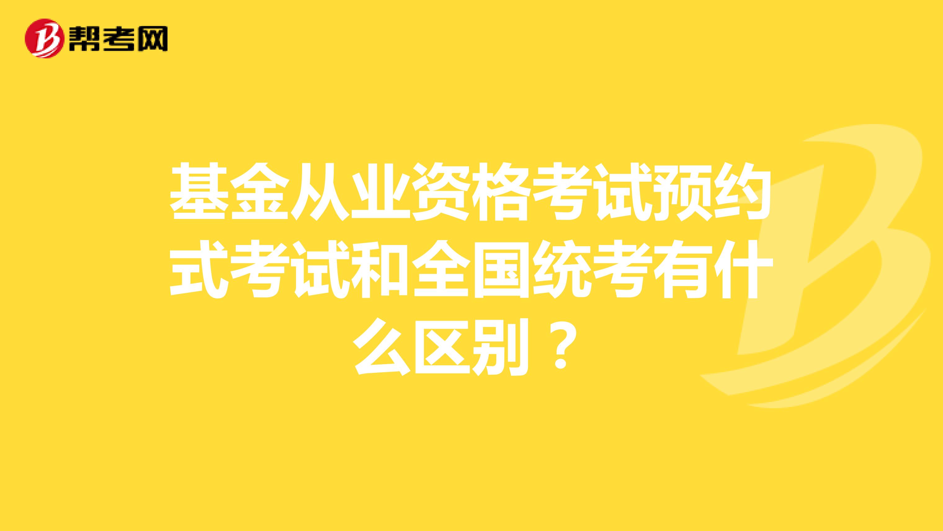 基金从业资格考试预约式考试和全国统考有什么区别?