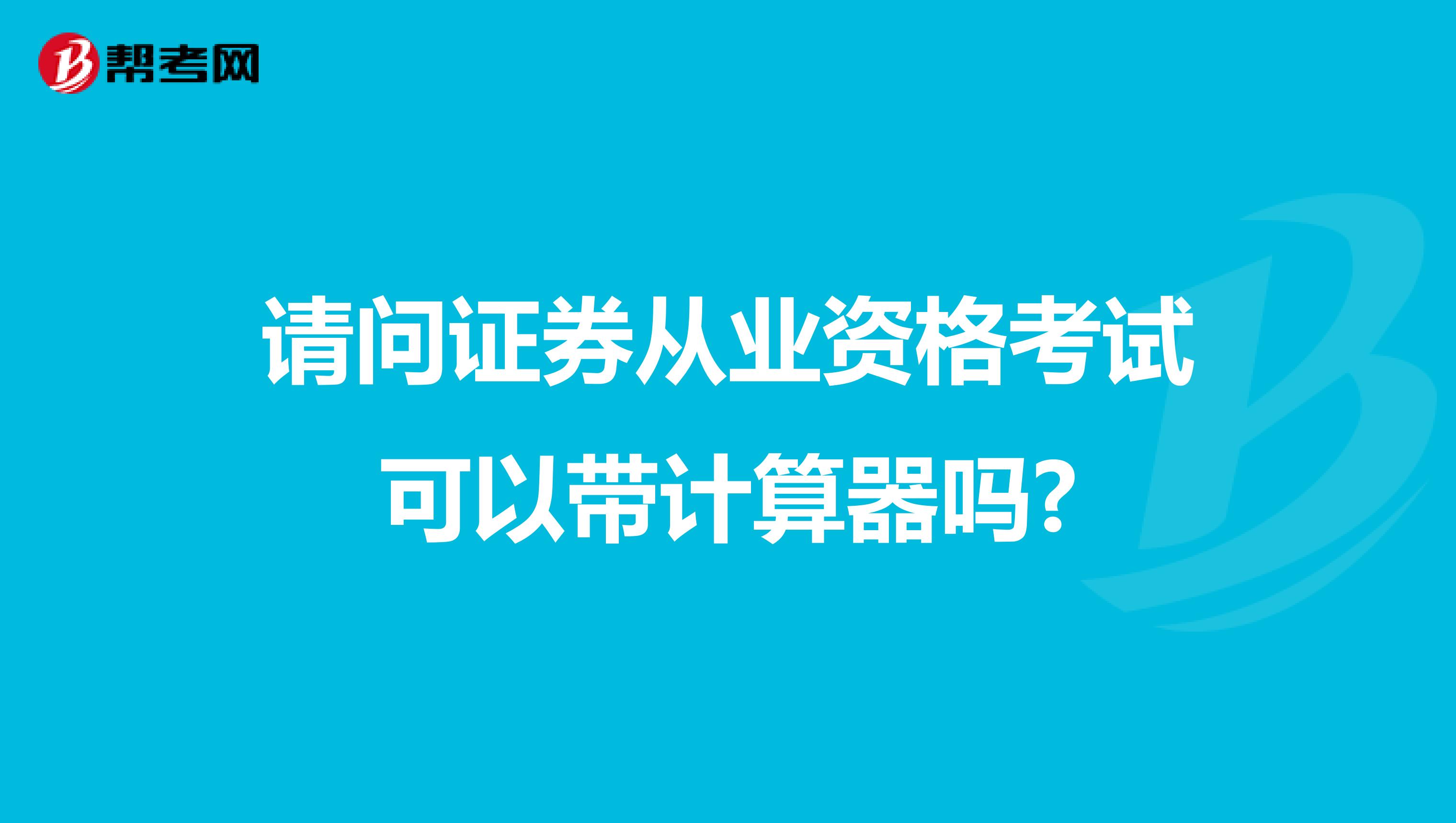 请问证券从业资格考试可以带计算器吗?