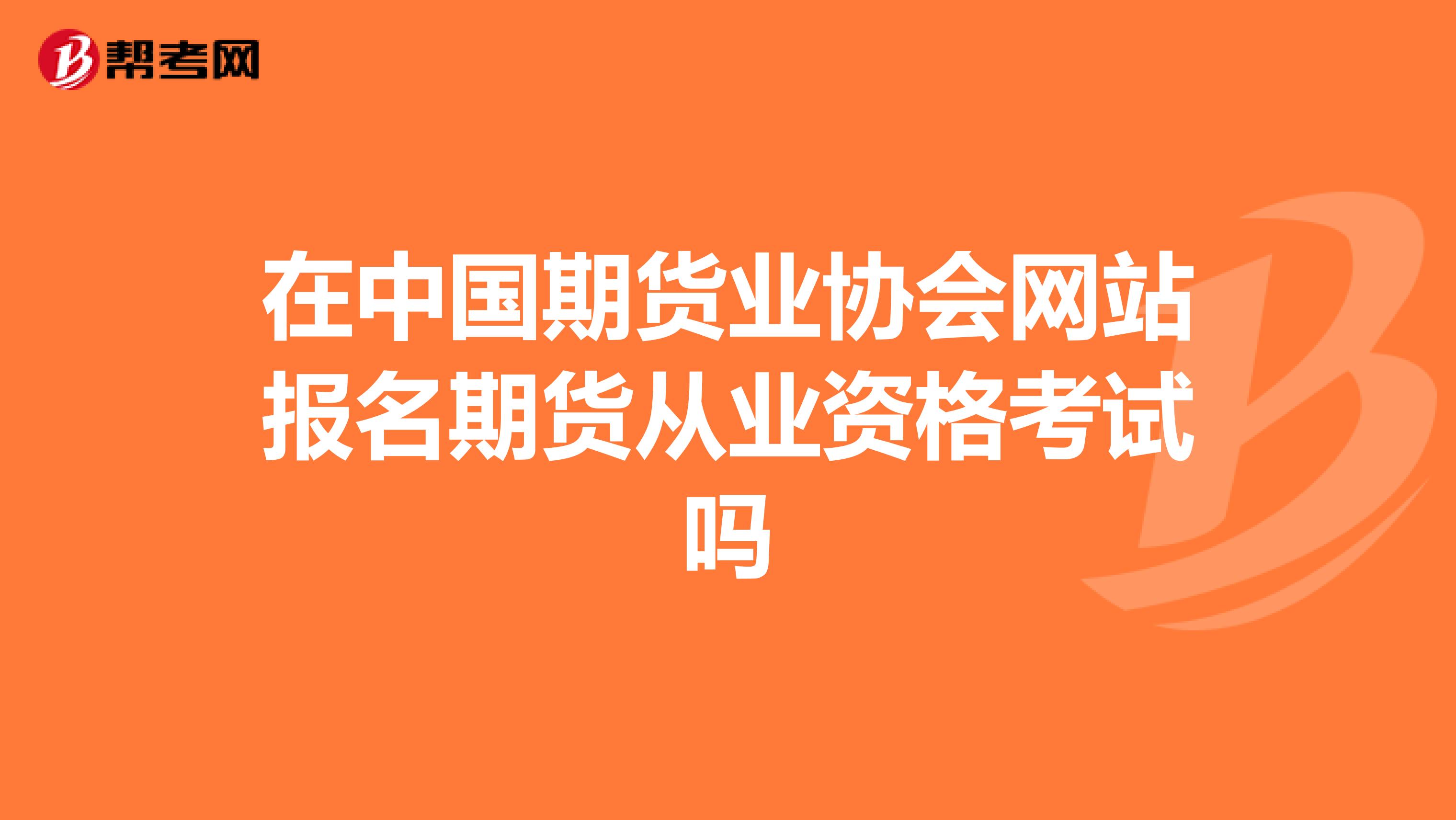 在中国期货业协会网站报名期货从业资格考试吗