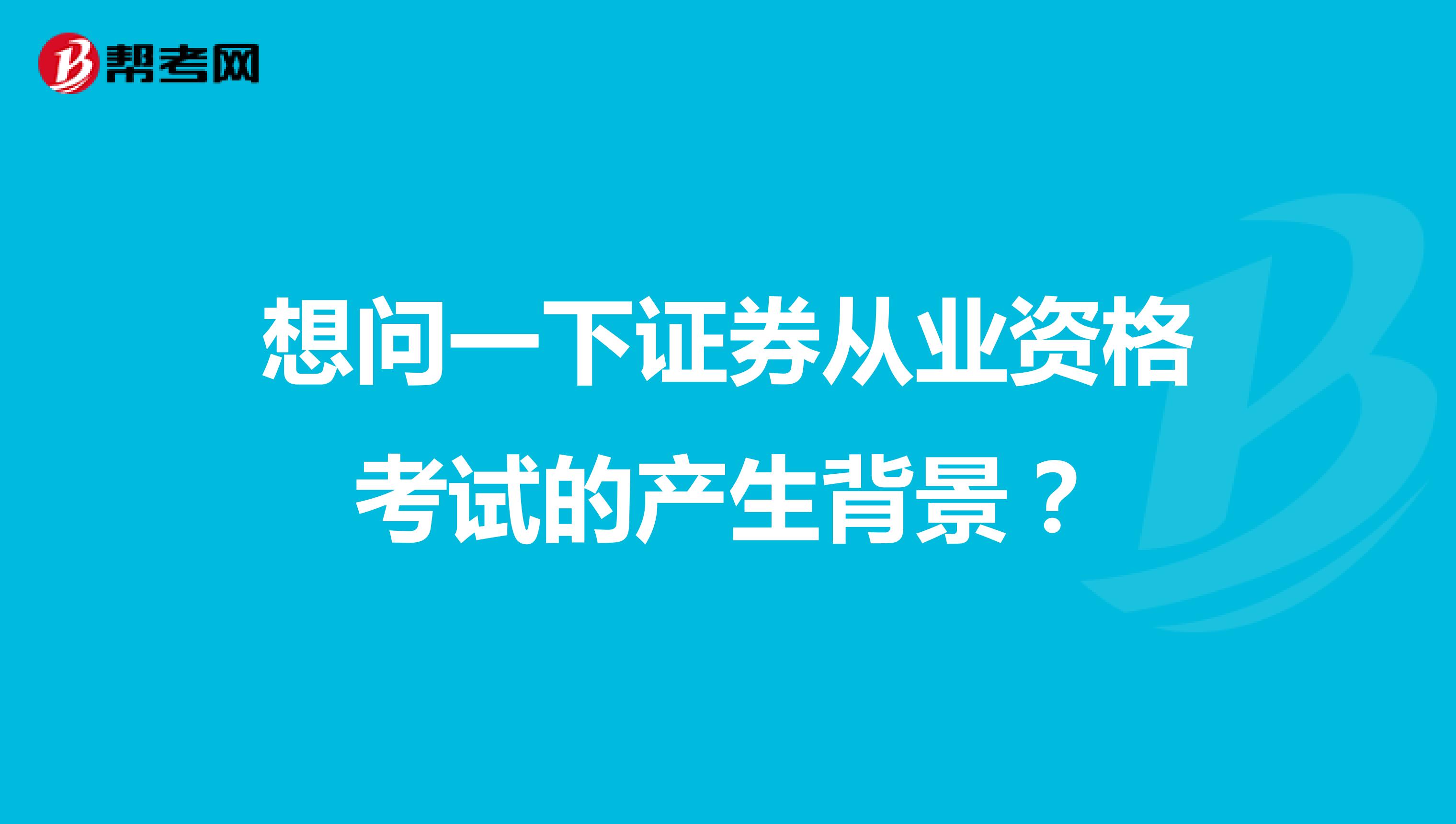 想问一下证券从业资格考试的产生背景？