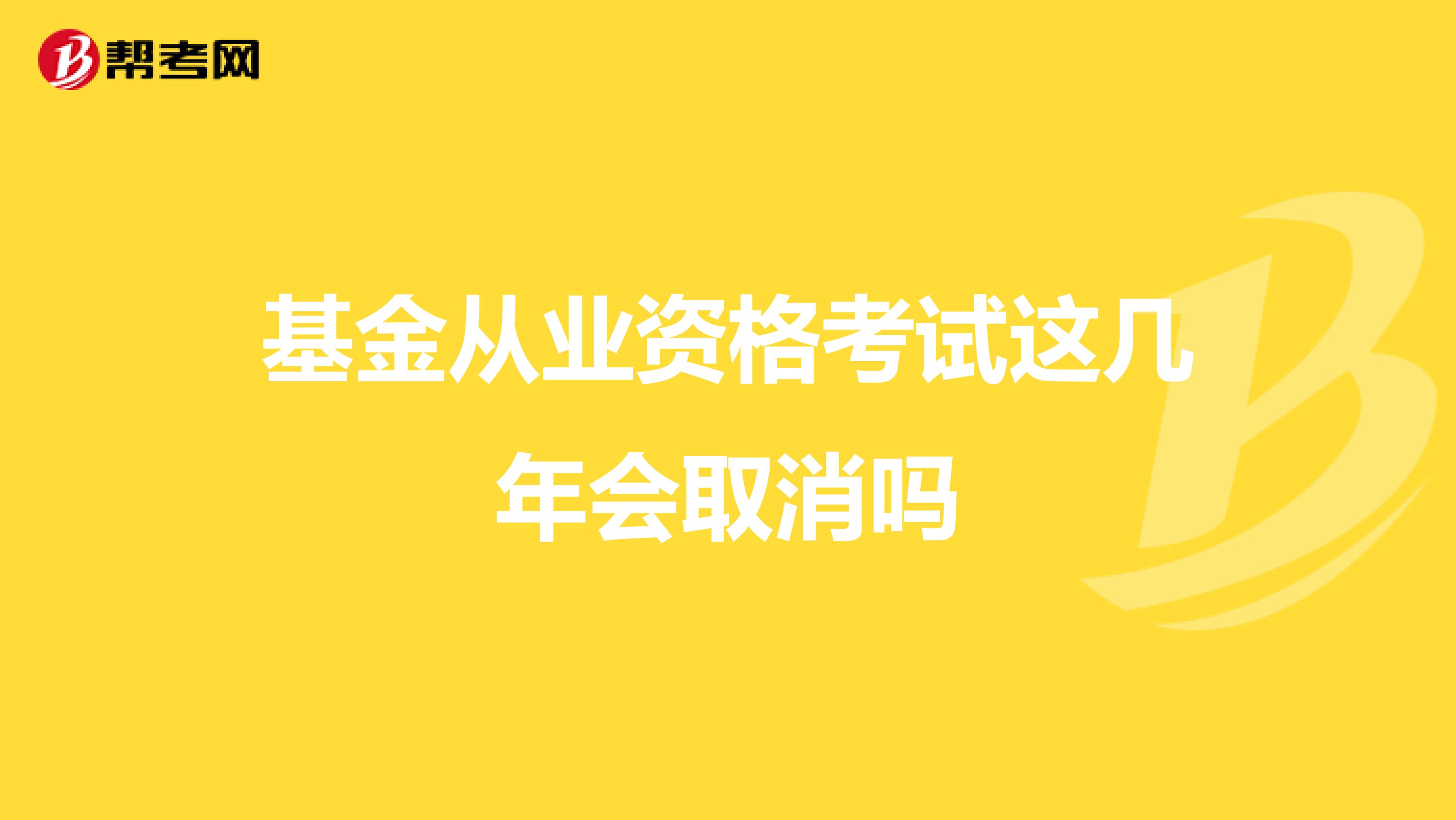 基金从业资格考试这几年会取消吗