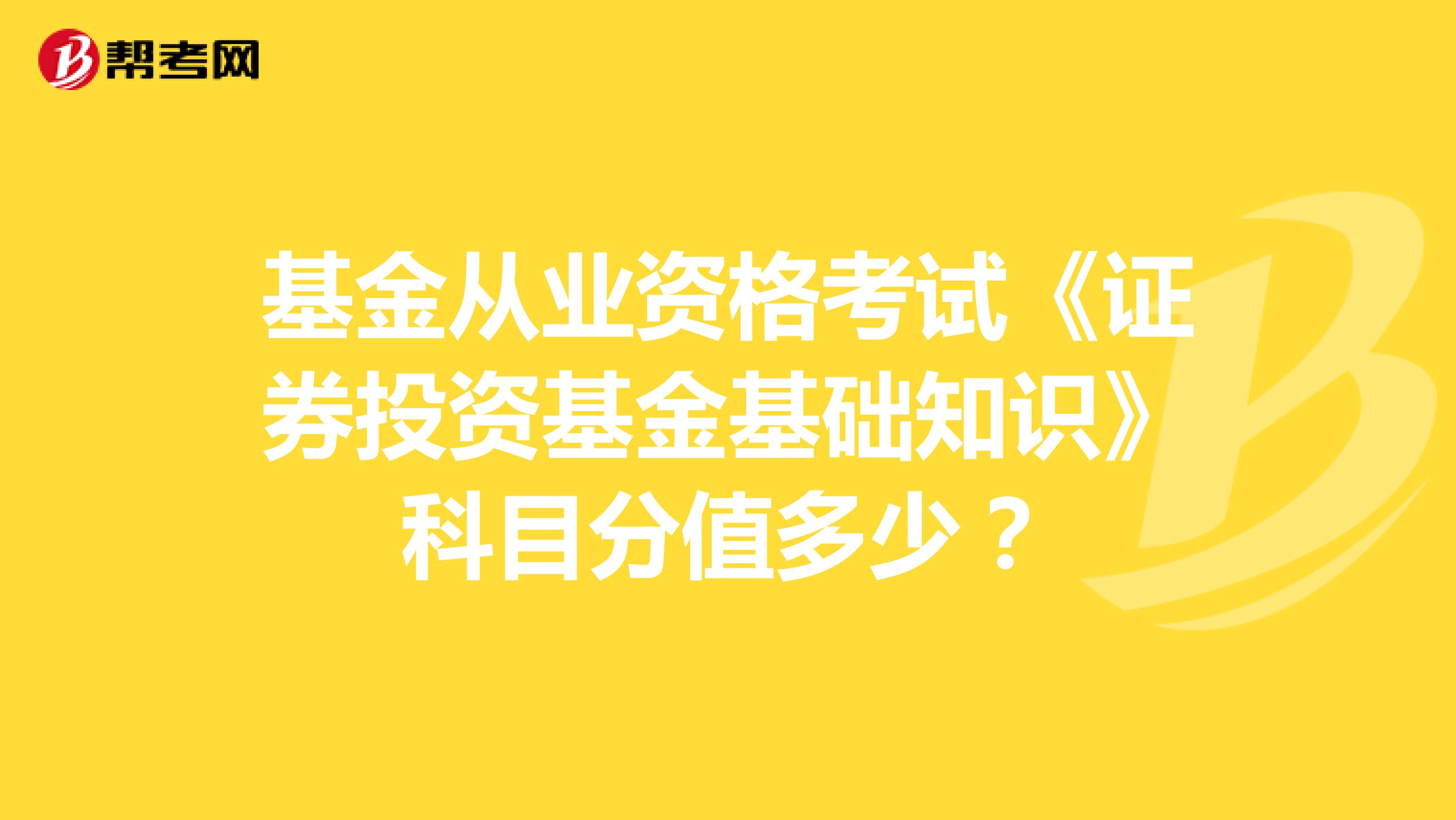 基金从业资格考试《证券投资基金基础知识》科目分值多少？