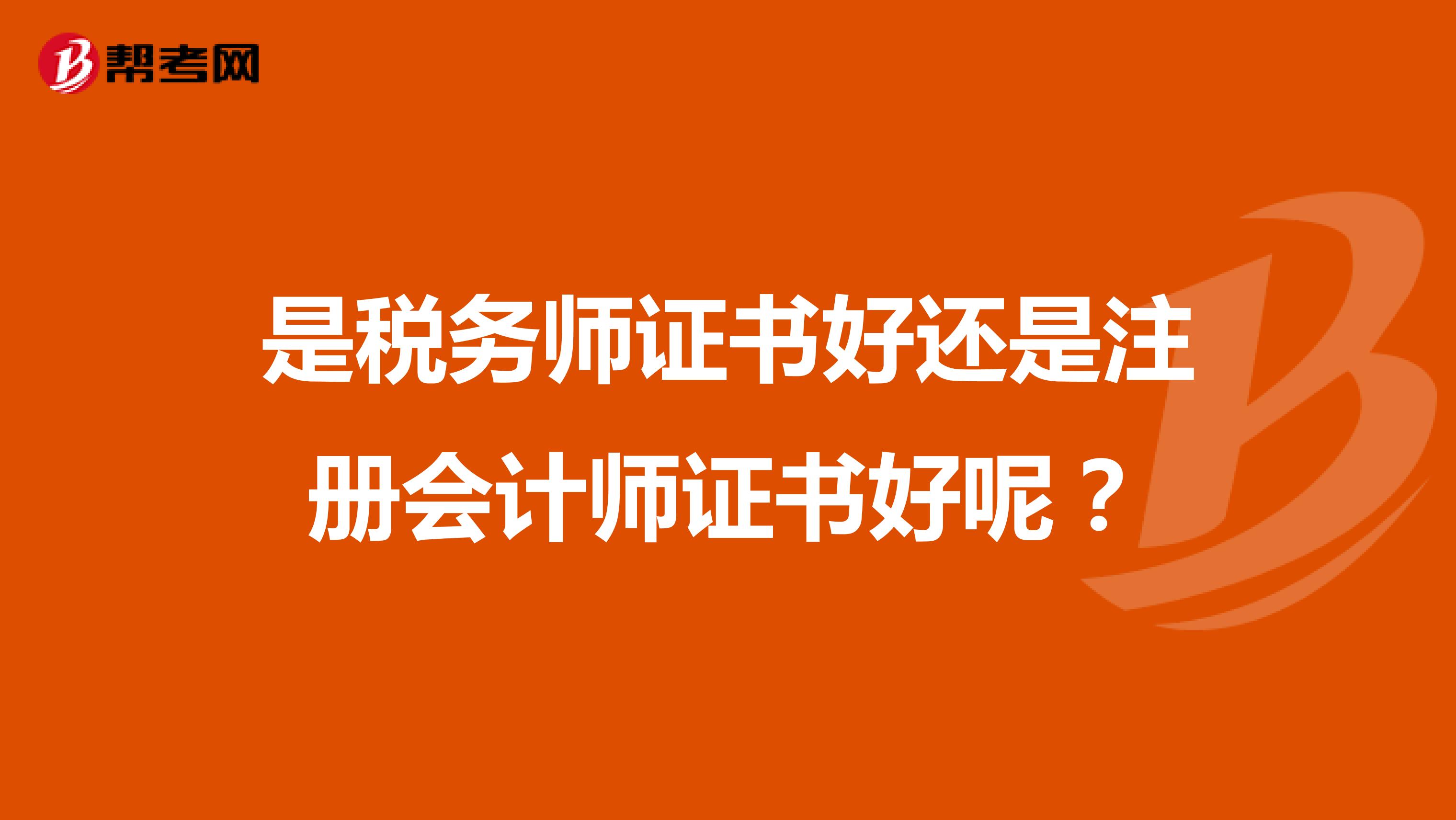是稅務(wù)師證書好還是注冊會計師證書好呢？