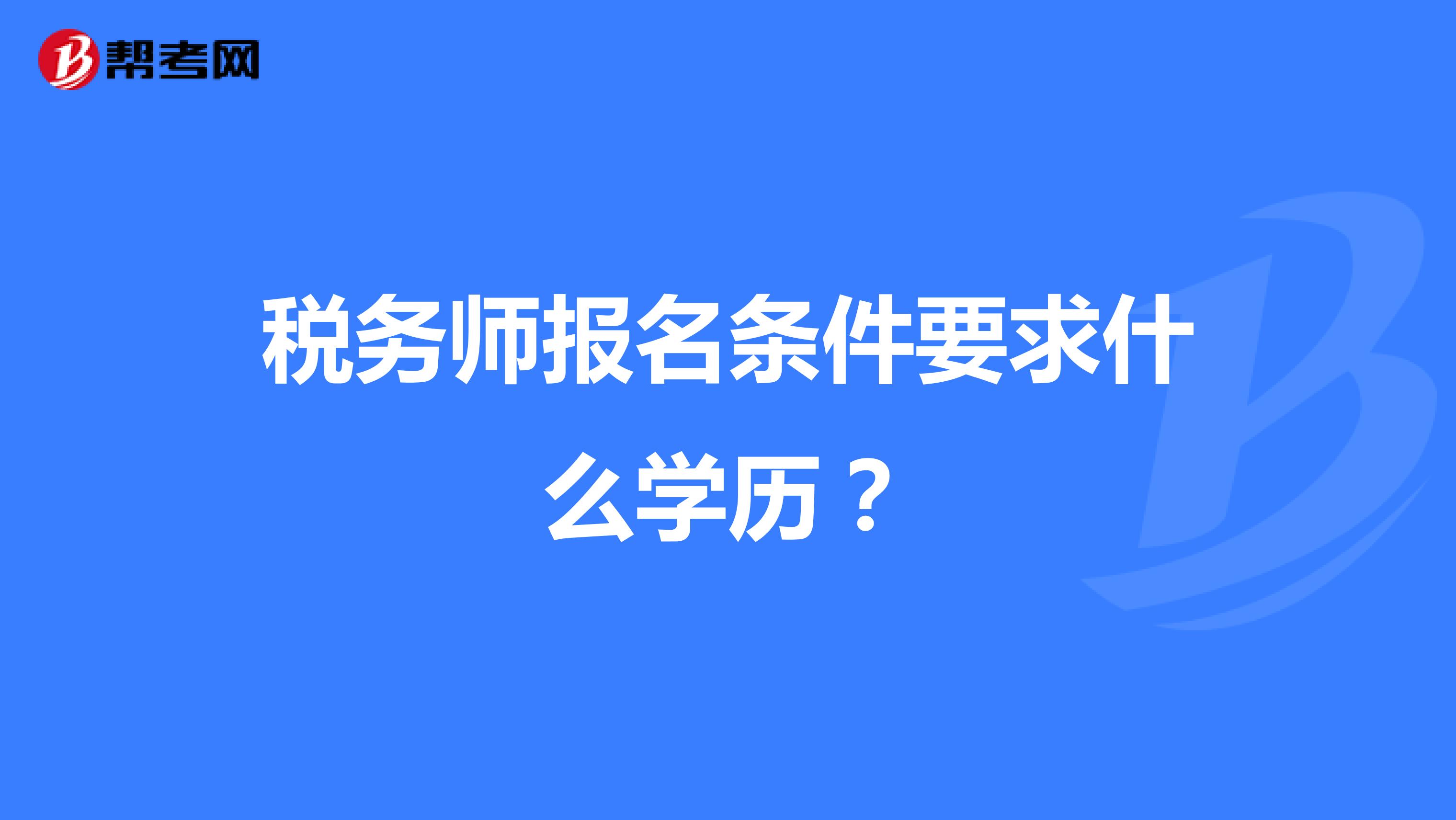 税务师报名条件要求什么学历？