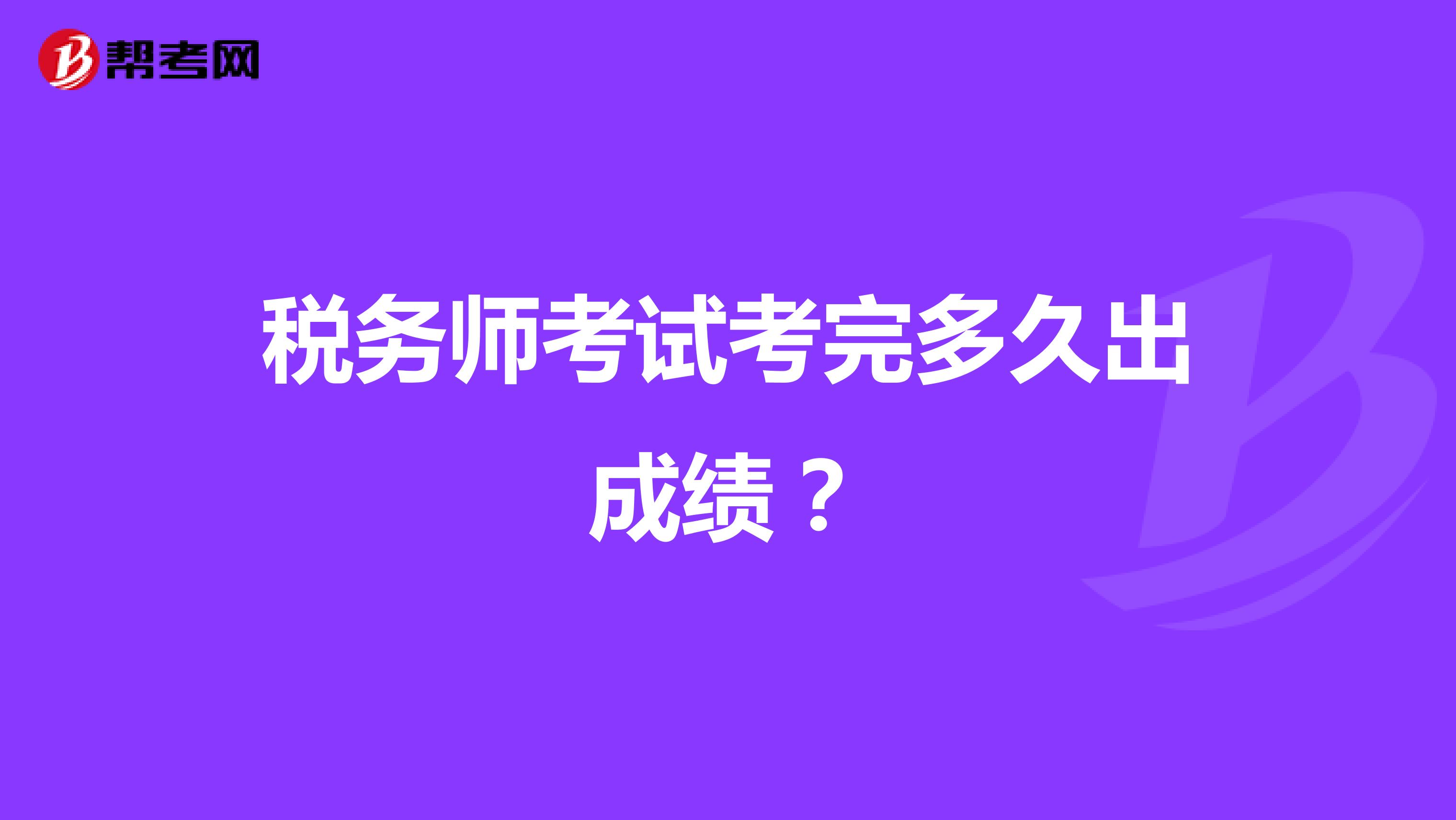 税务师考试考完多久出成绩？