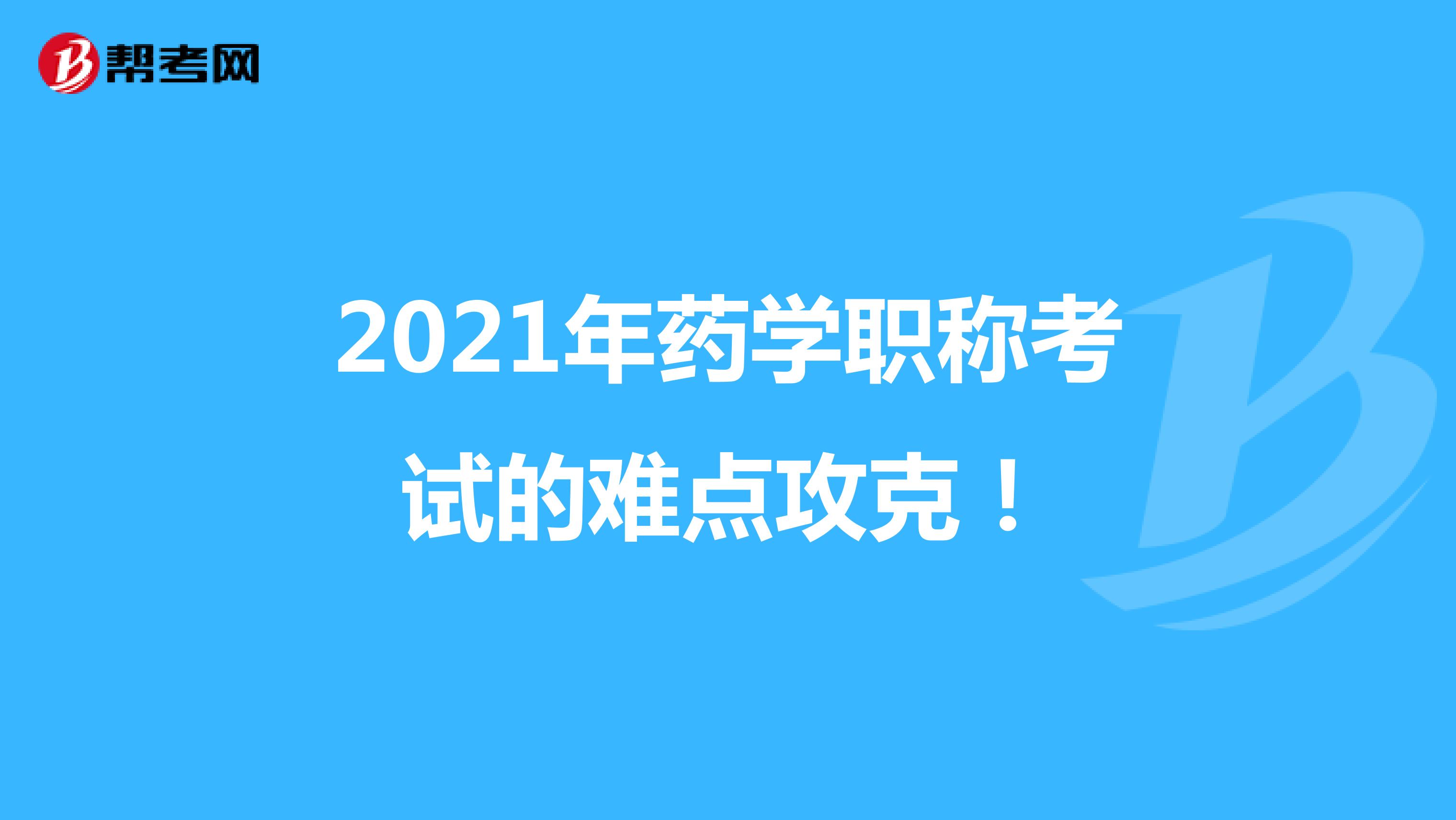 2021年药学职称考试的难点攻克！