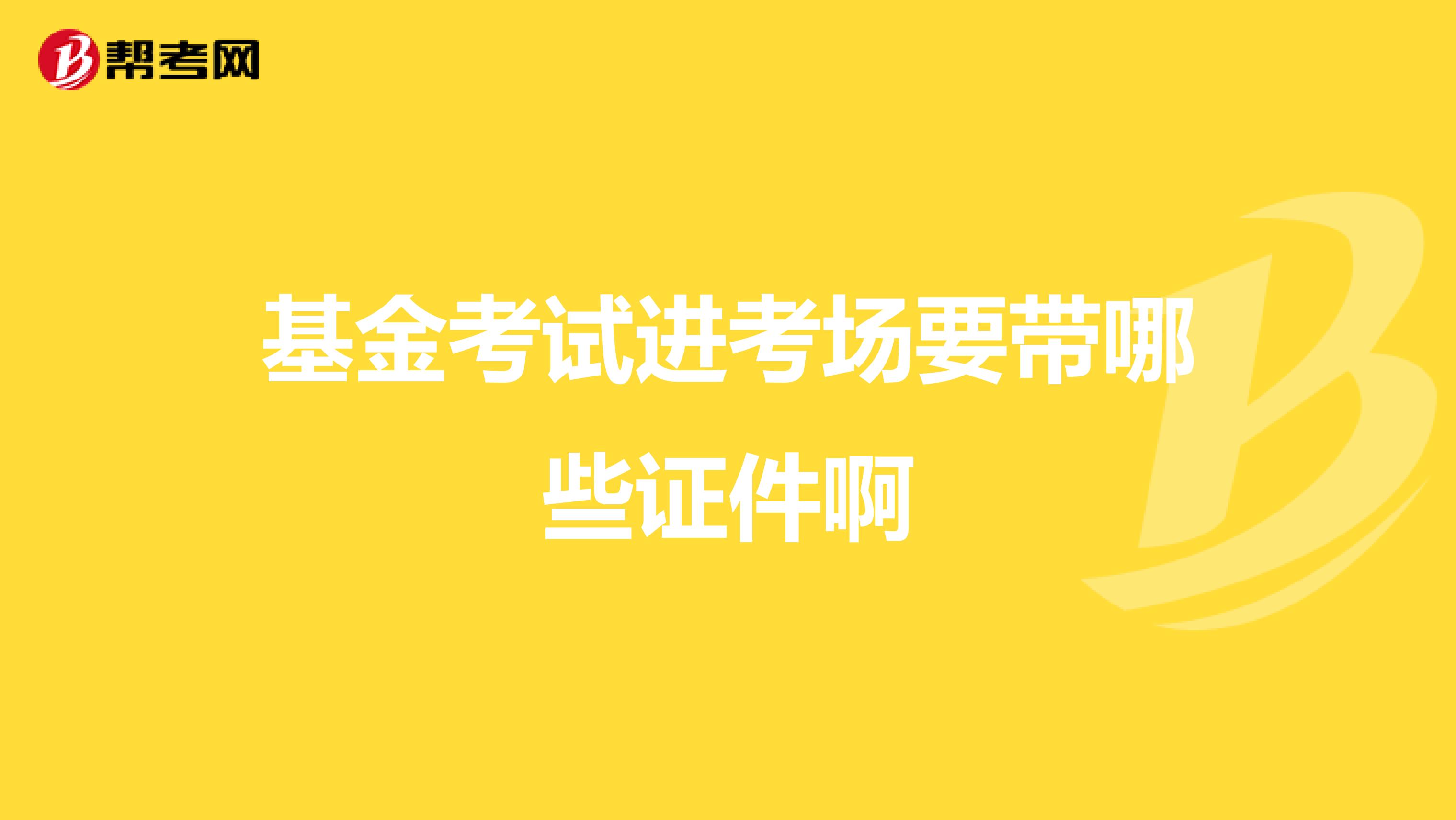 基金考试进考场要带哪些证件啊