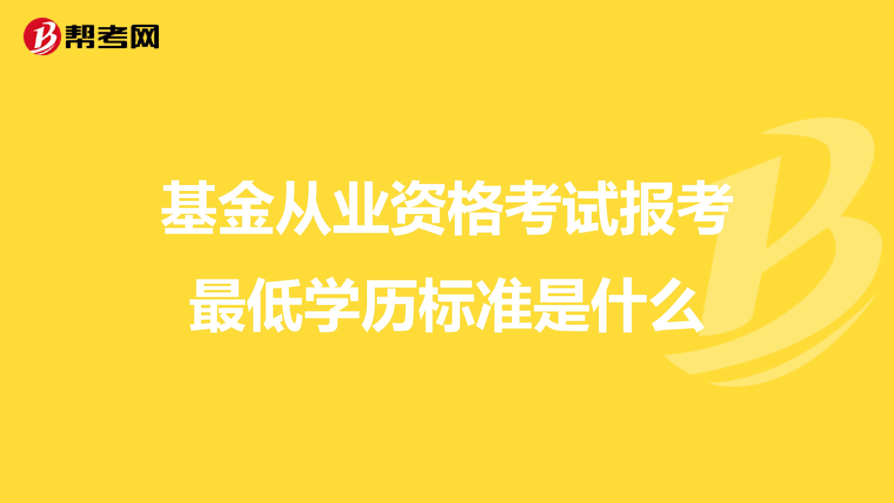 基金从业资格考试报考最低学历标准是什么