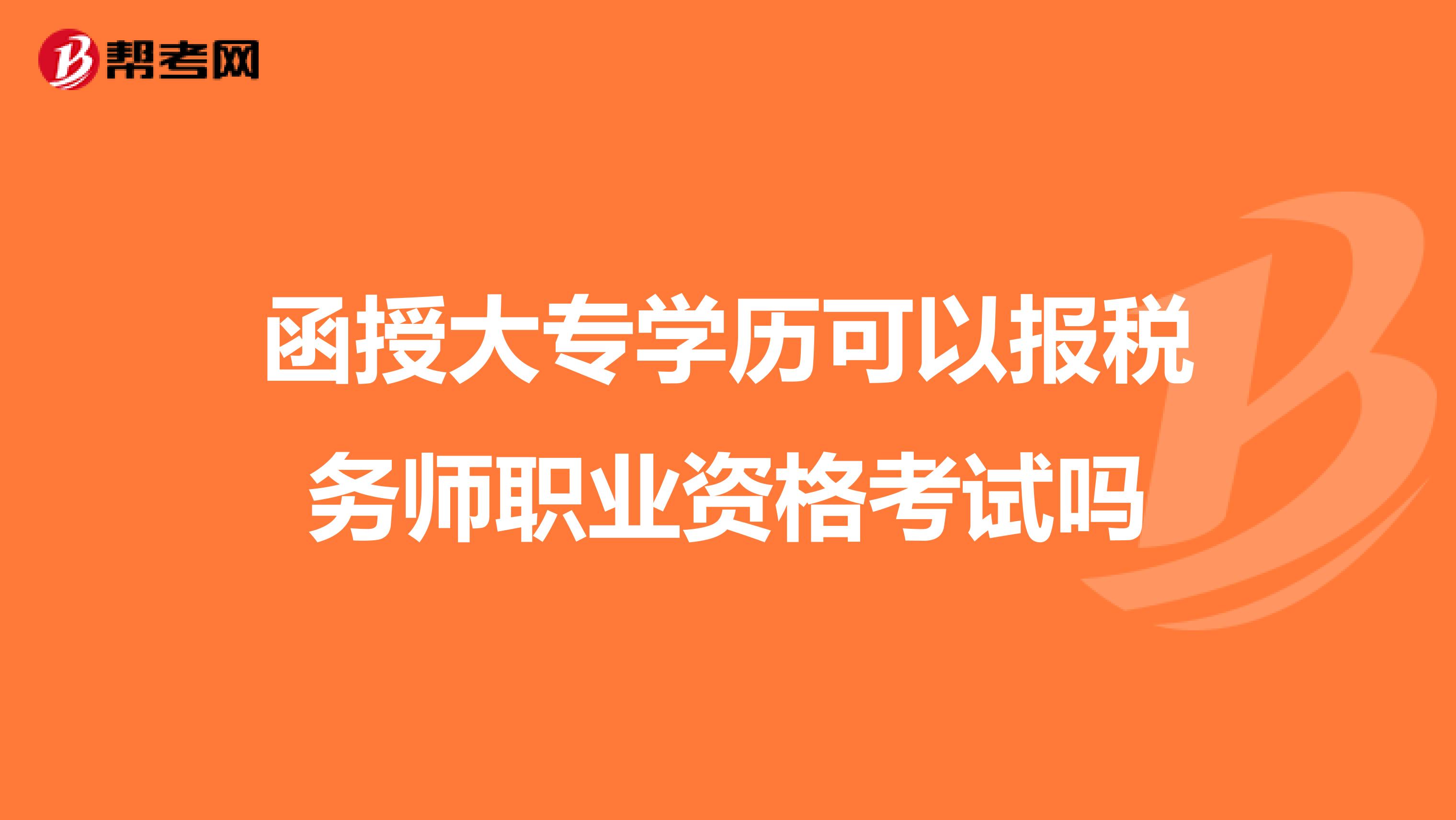 函授大專學歷可以報稅務師職業(yè)資格考試嗎