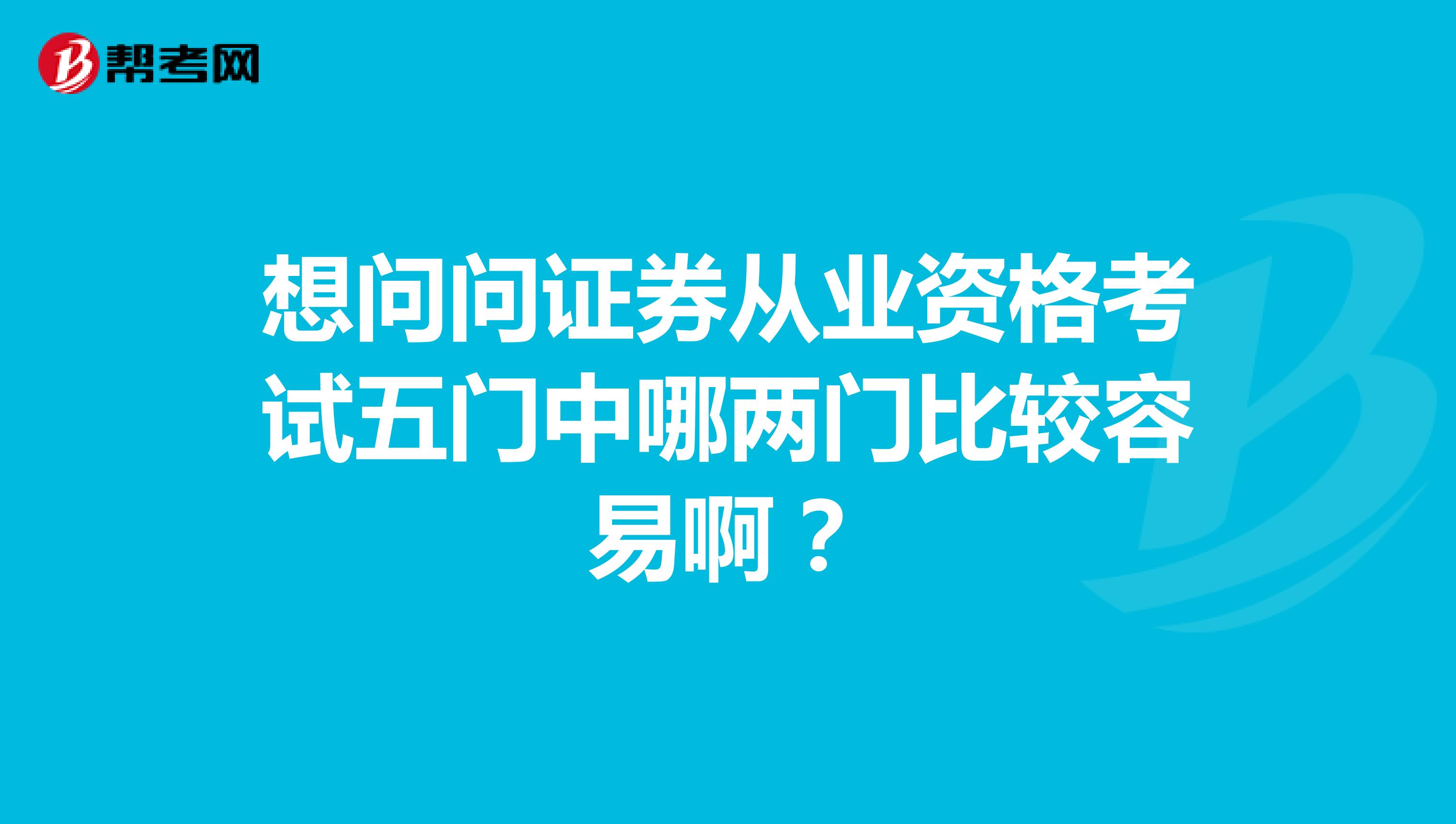 想问问证券从业资格考试五门中哪两门比较容易啊？