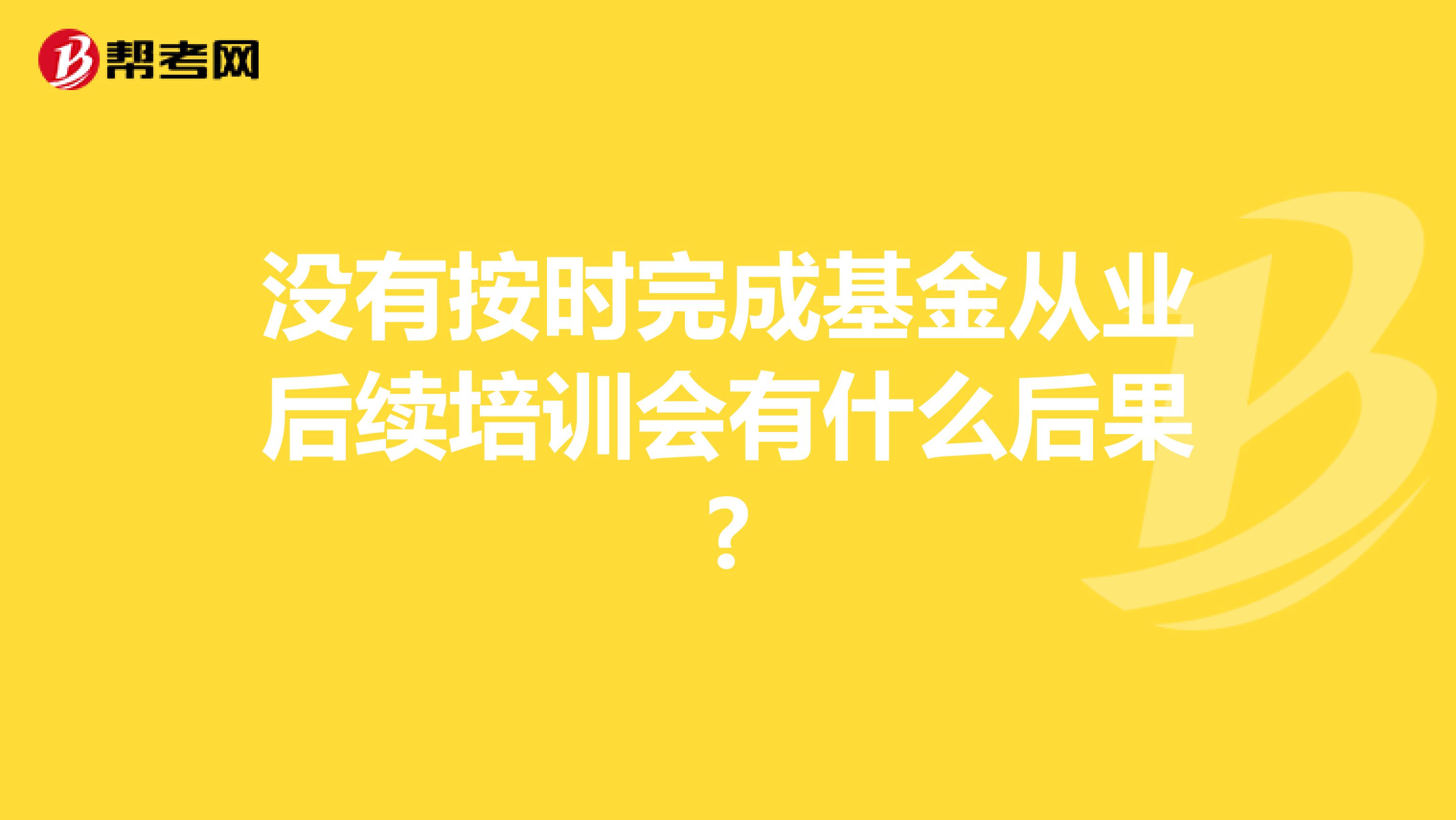 没有按时完成基金从业后续培训会有什么后果?