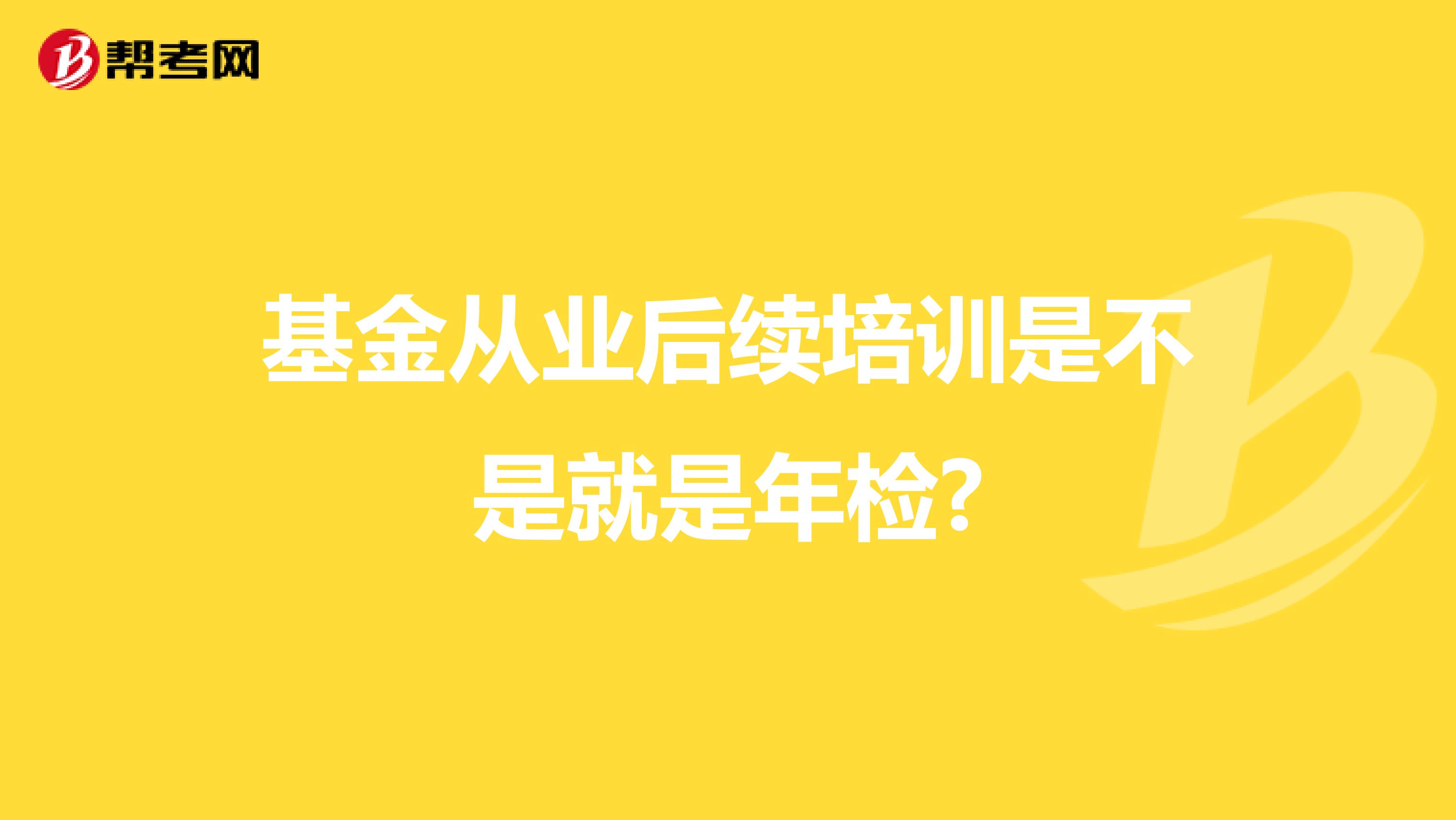 基金从业后续培训是不是就是年检?