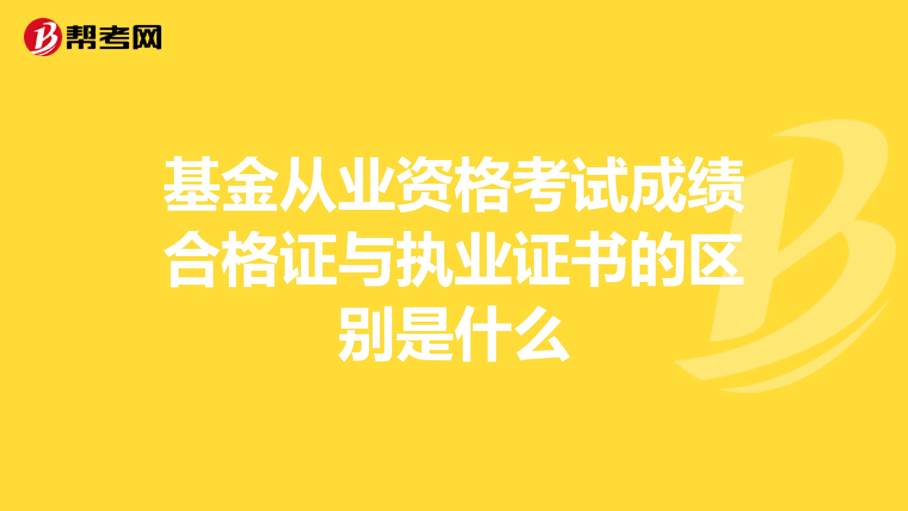 基金从业资格考试成绩合格证与执业证书的区别是什么