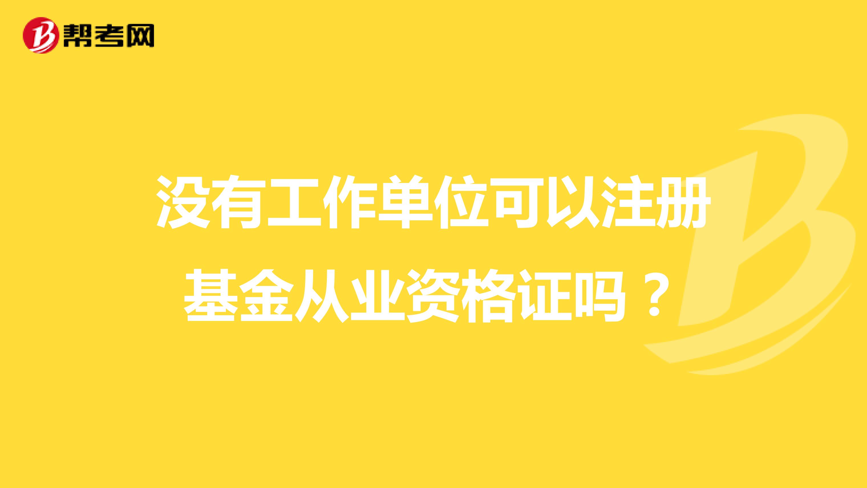 沒有工作單位可以注冊基金從業資格證嗎?