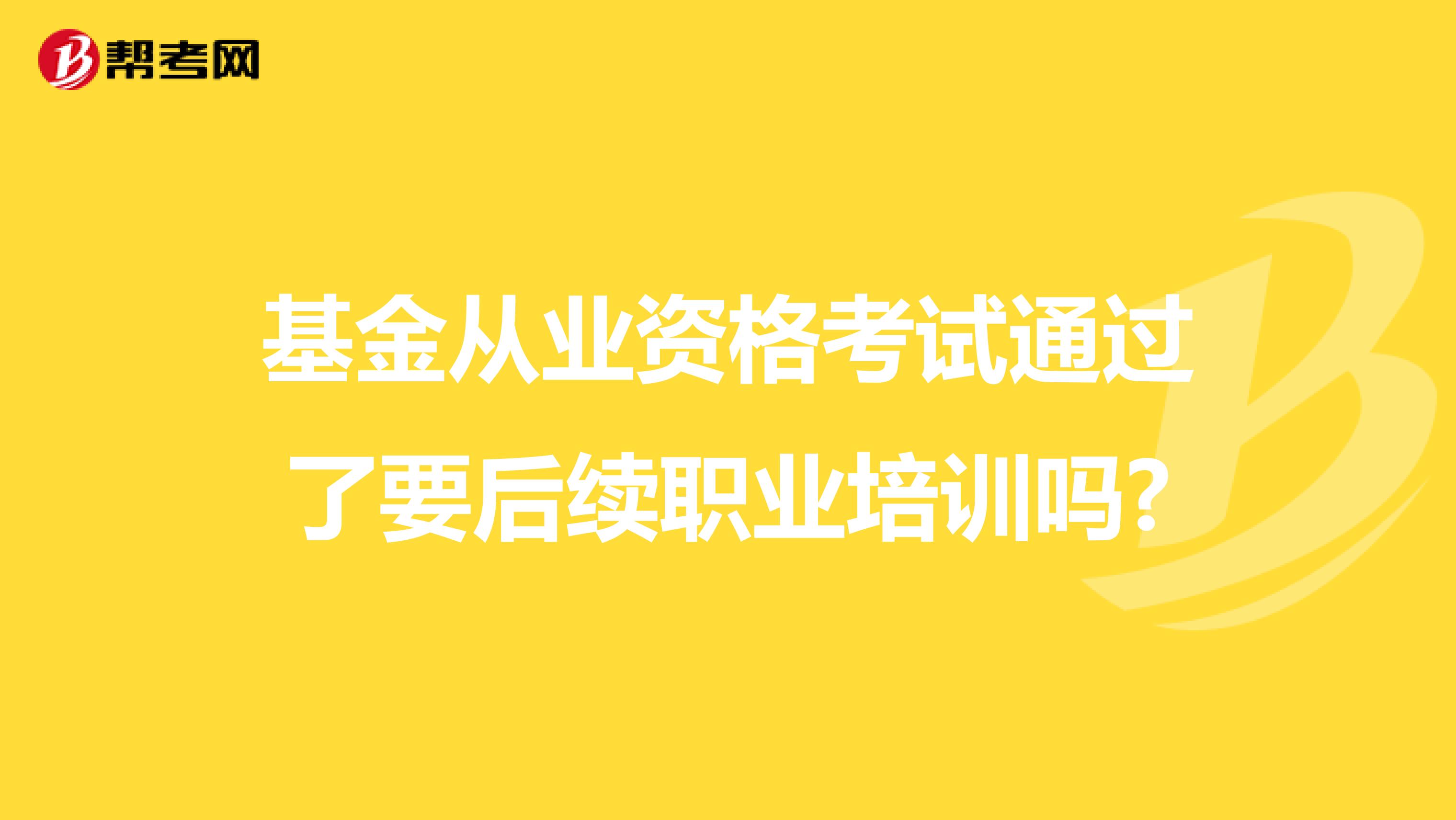 基金从业资格考试通过了要后续职业培训吗?