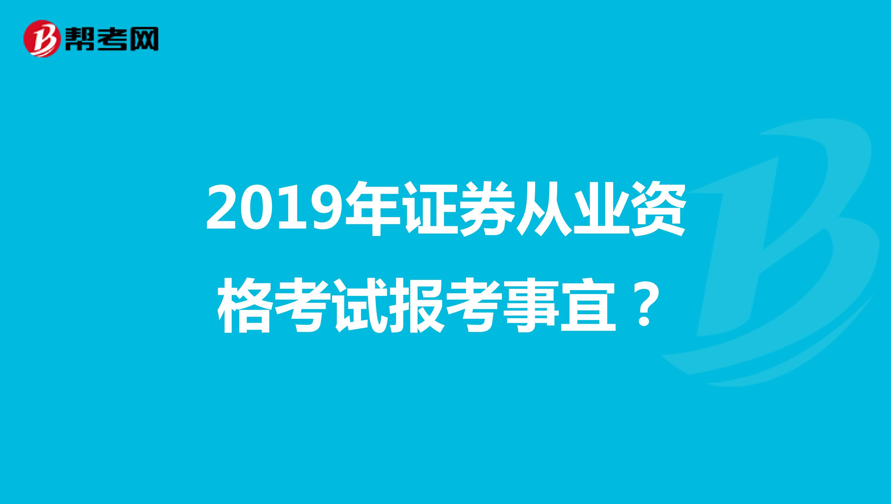 2019年证券从业资格考试报考事宜?