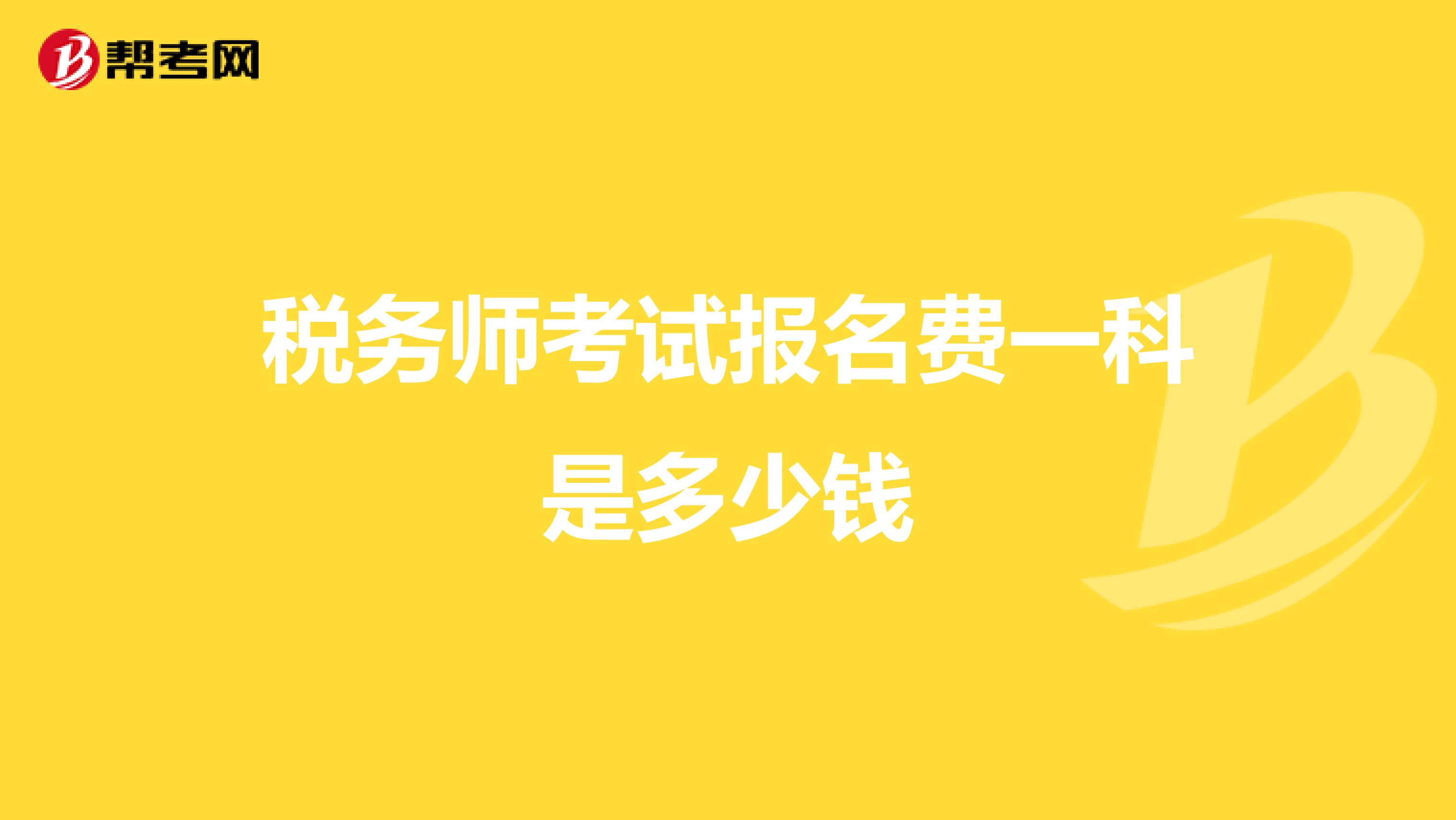 稅務(wù)師考試報名費一科是多少錢
