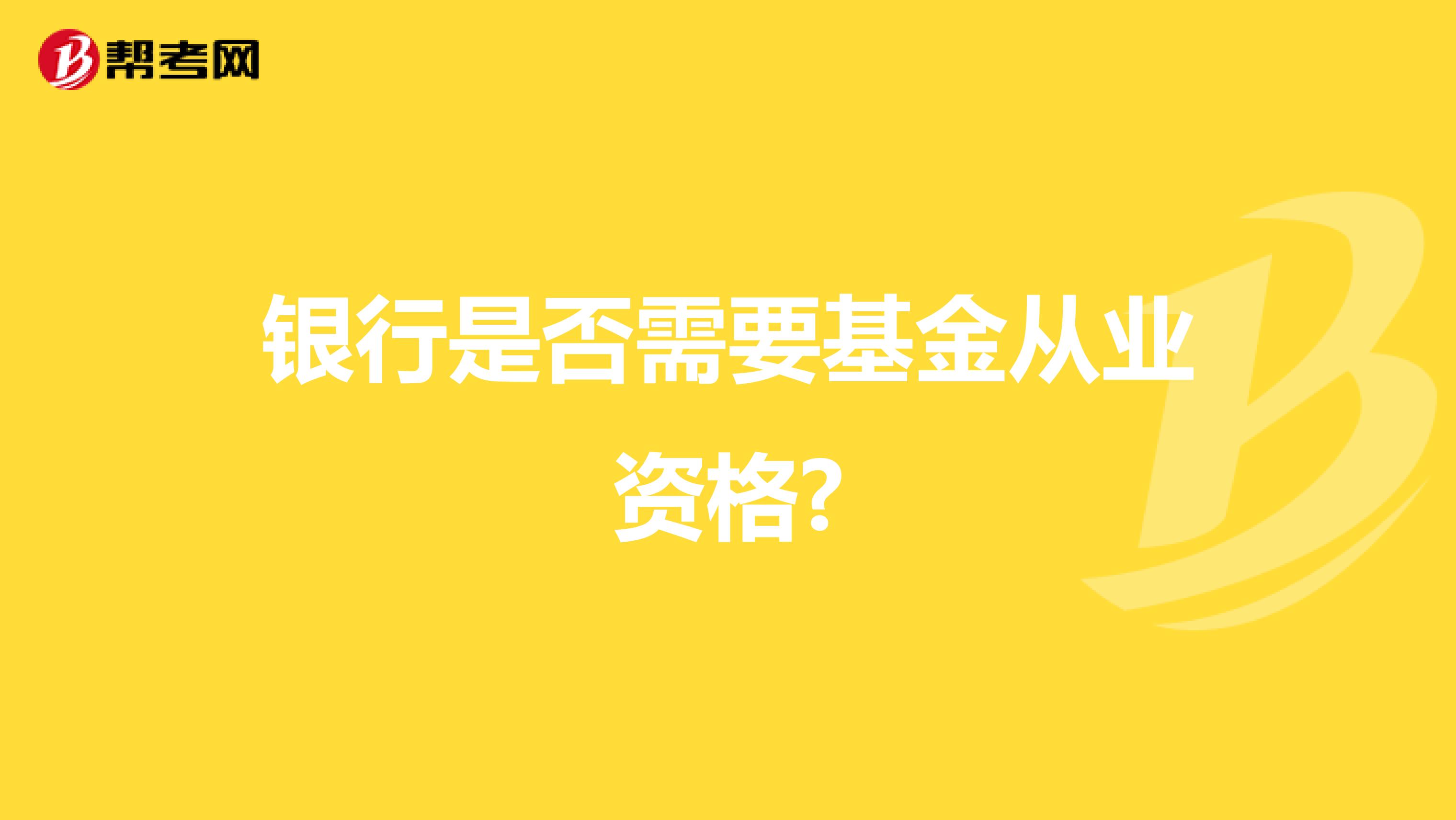 银行是否需要基金从业资格?