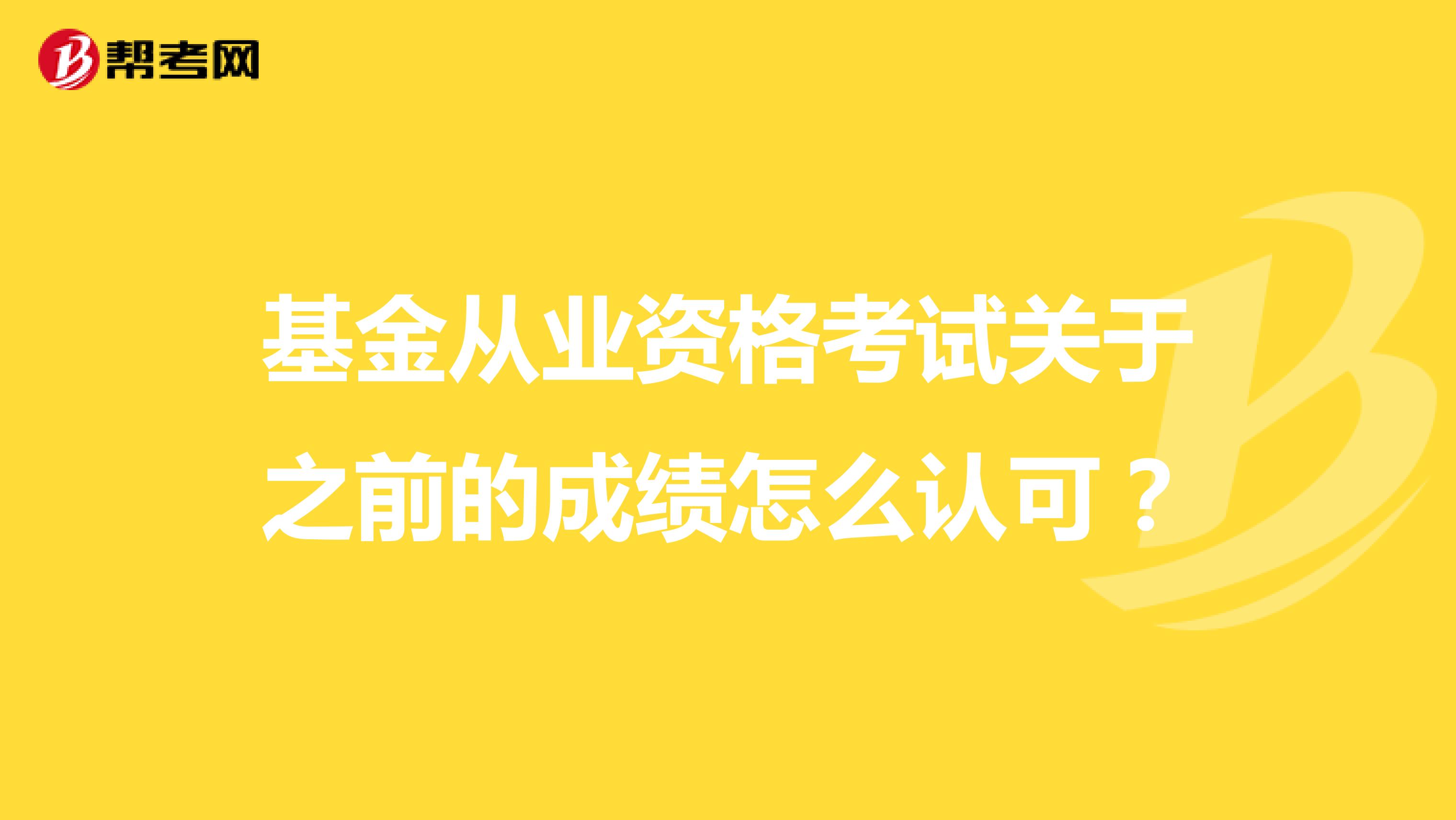 基金從業(yè)資格考試關(guān)于之前的成績?cè)趺凑J(rèn)可？