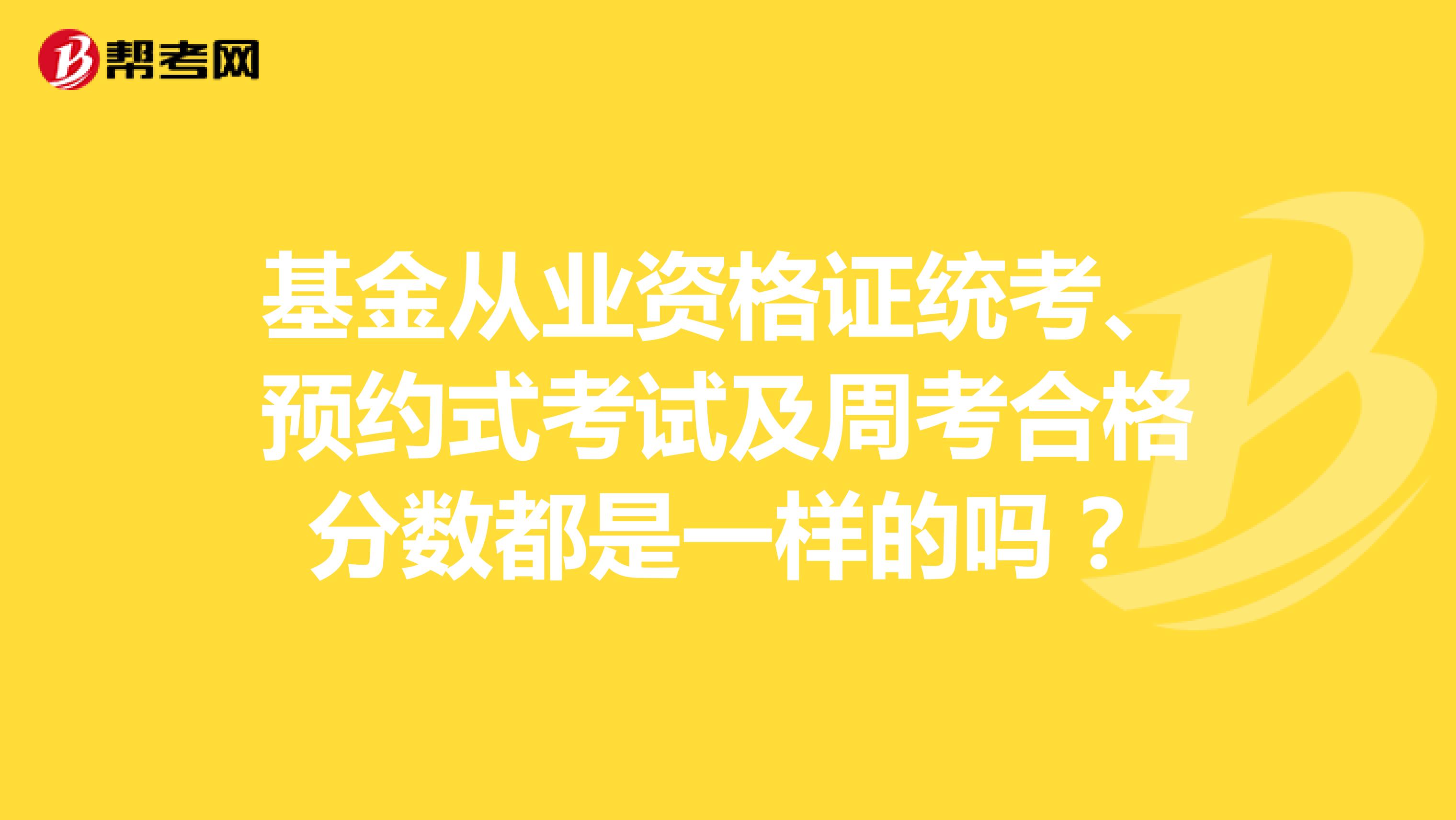 基金从业资格证统考、预约式考试及周考合格分数都是一样的吗?