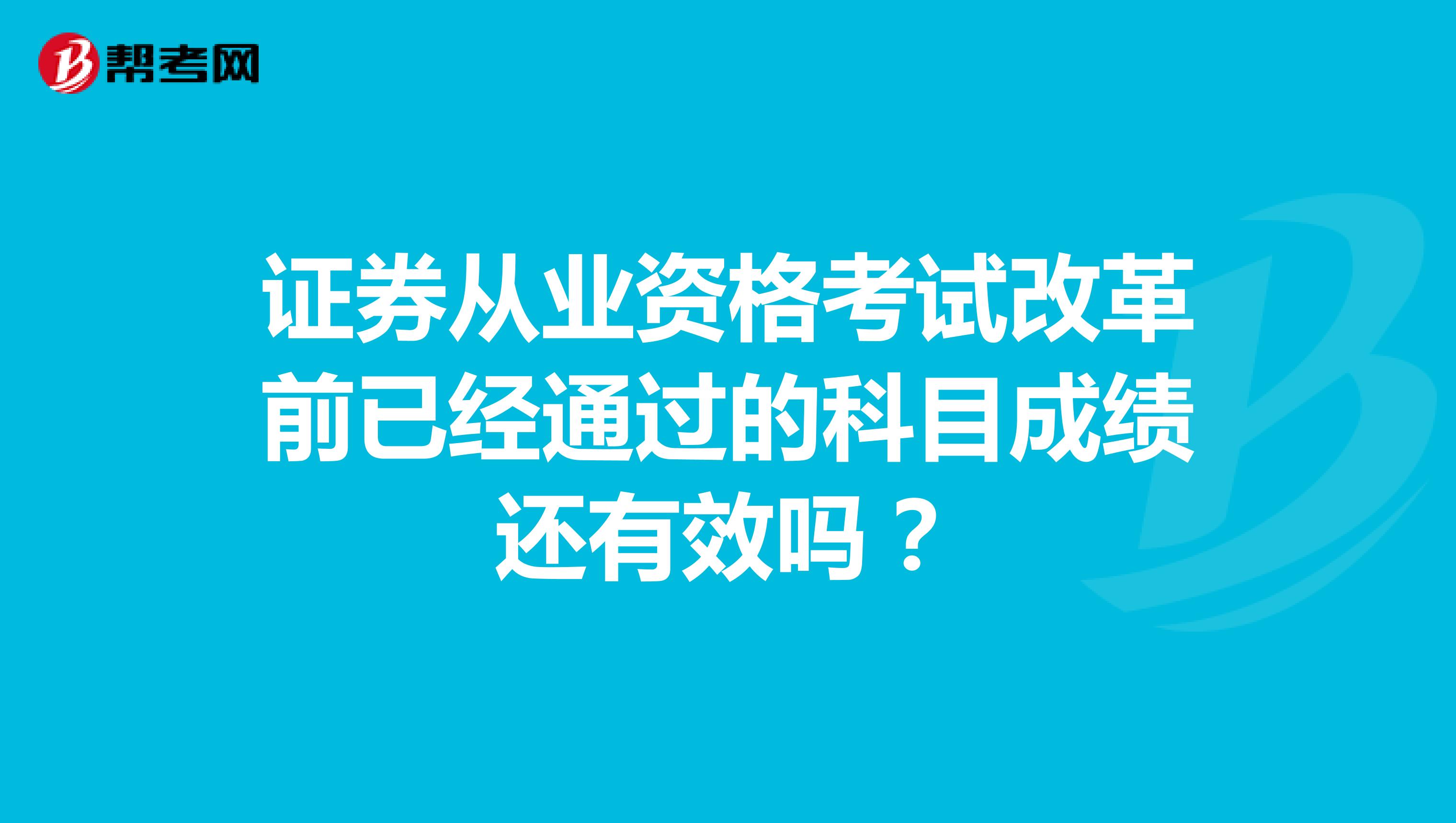 证券从业资格考试改革前已经通过的科目成绩还有效吗？