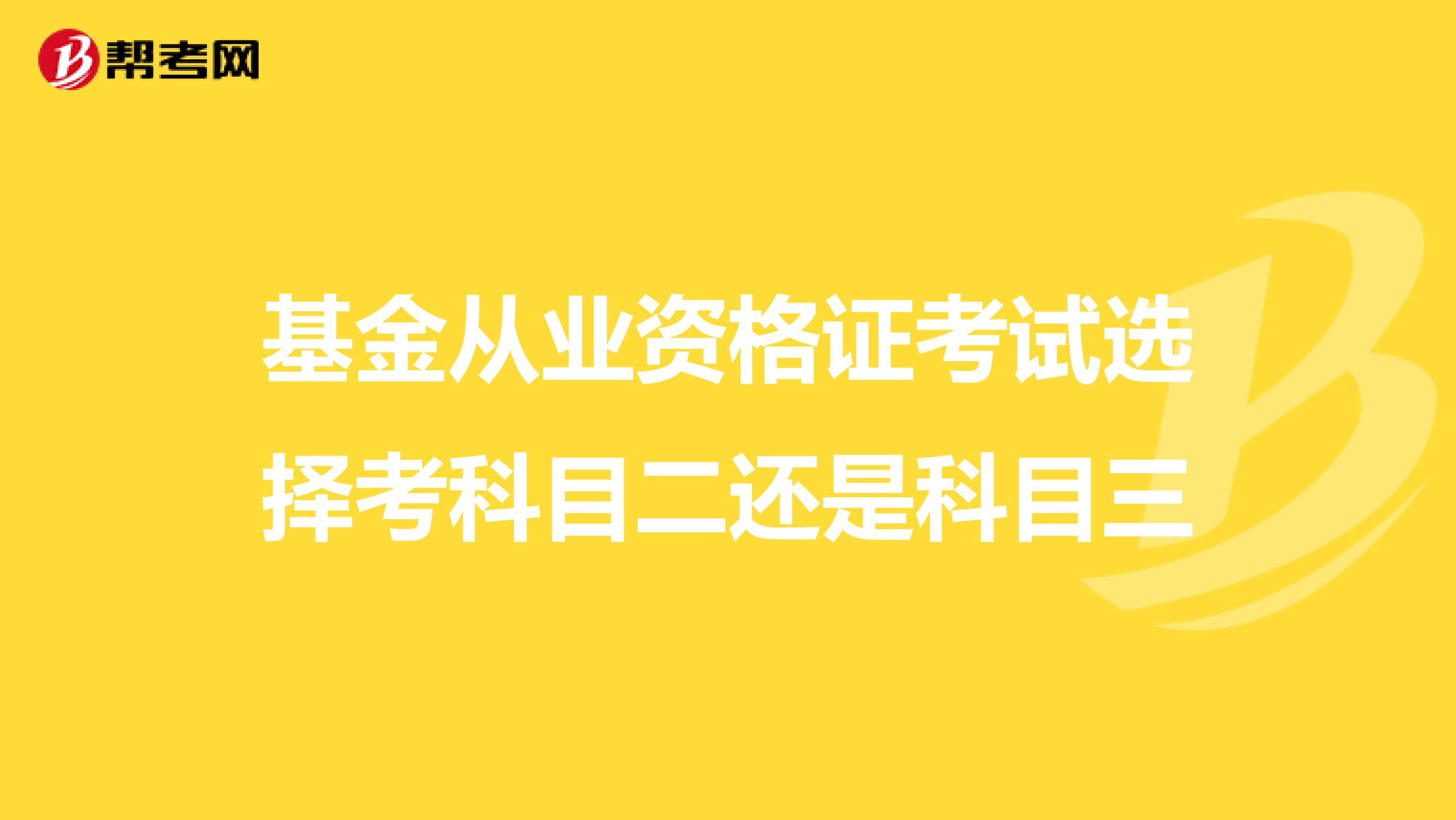 基金从业资格证考试选择考科目二还是科目三