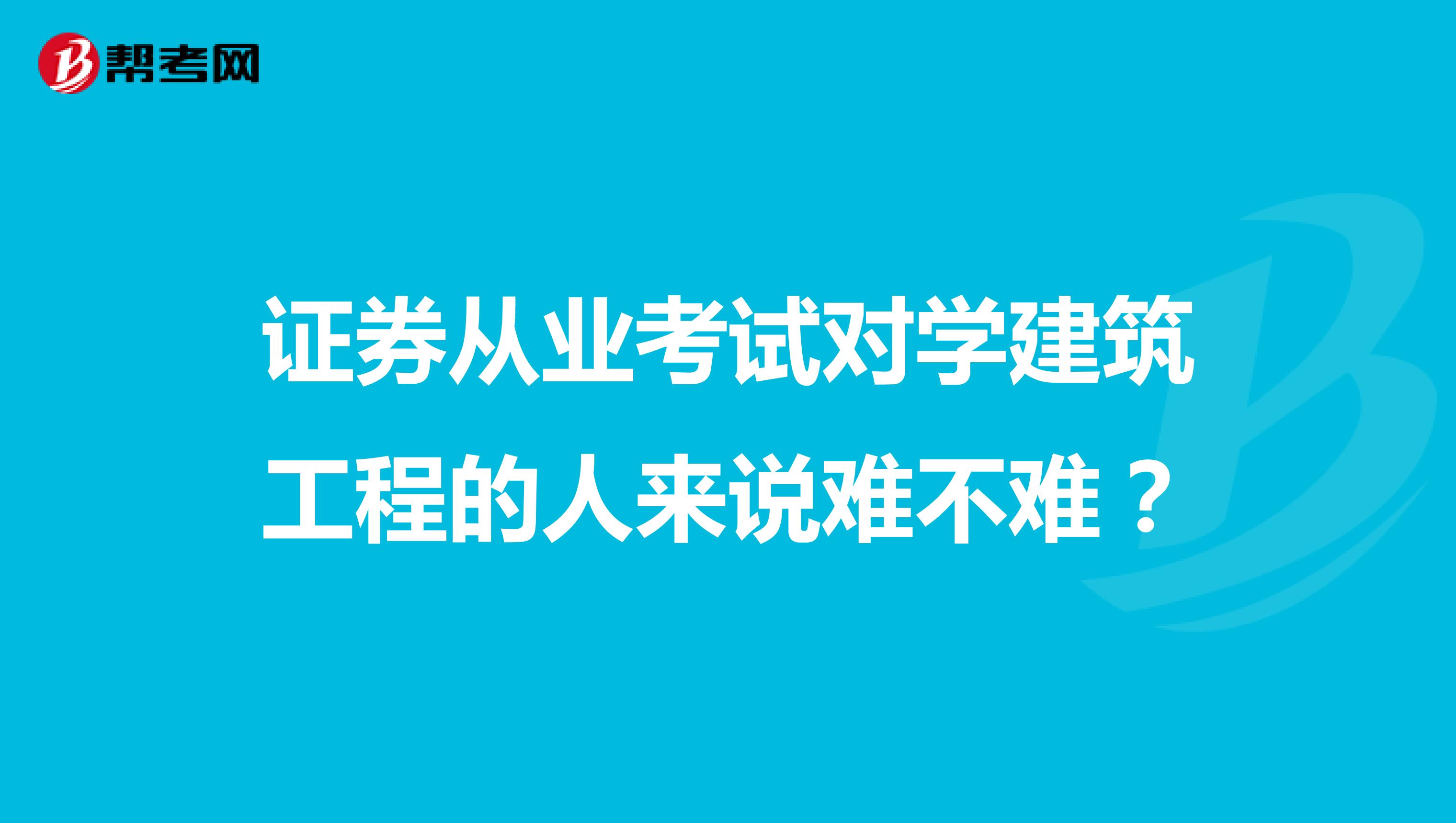 证券从业考试对学建筑工程的人来说难不难？