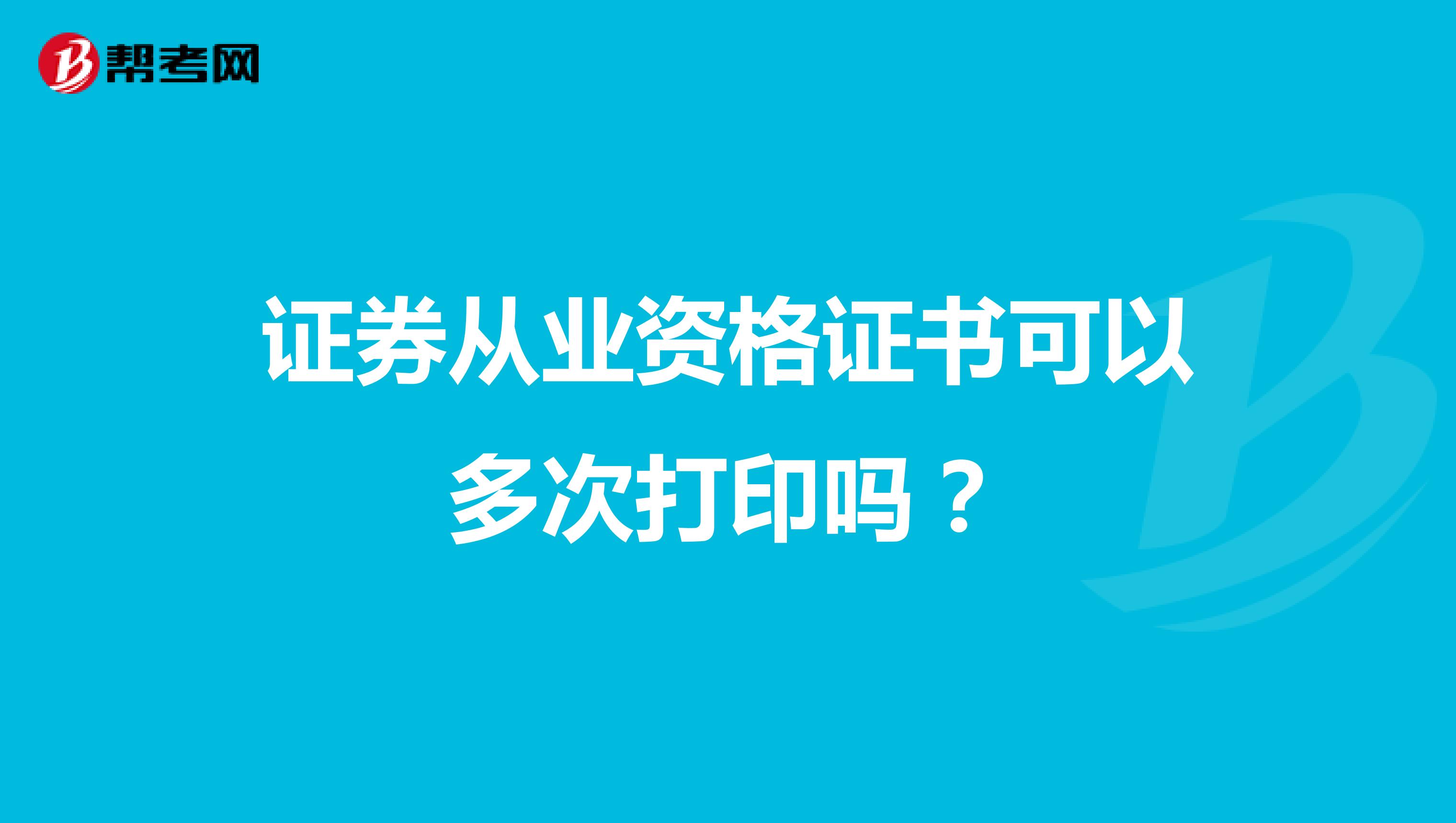 證券從業資格證書可以多次打印嗎？