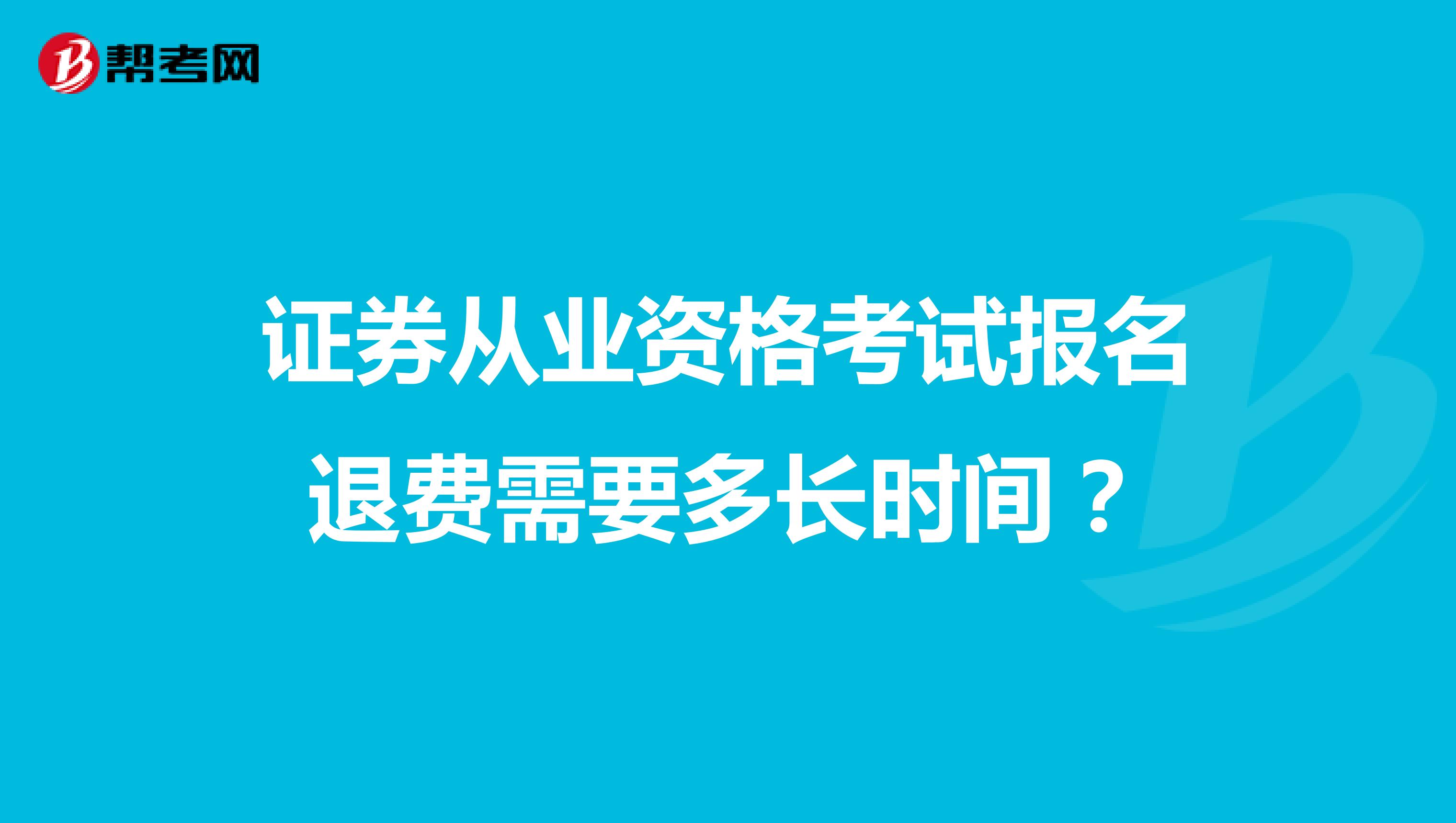 证券从业资格考试报名退费需要多长时间?