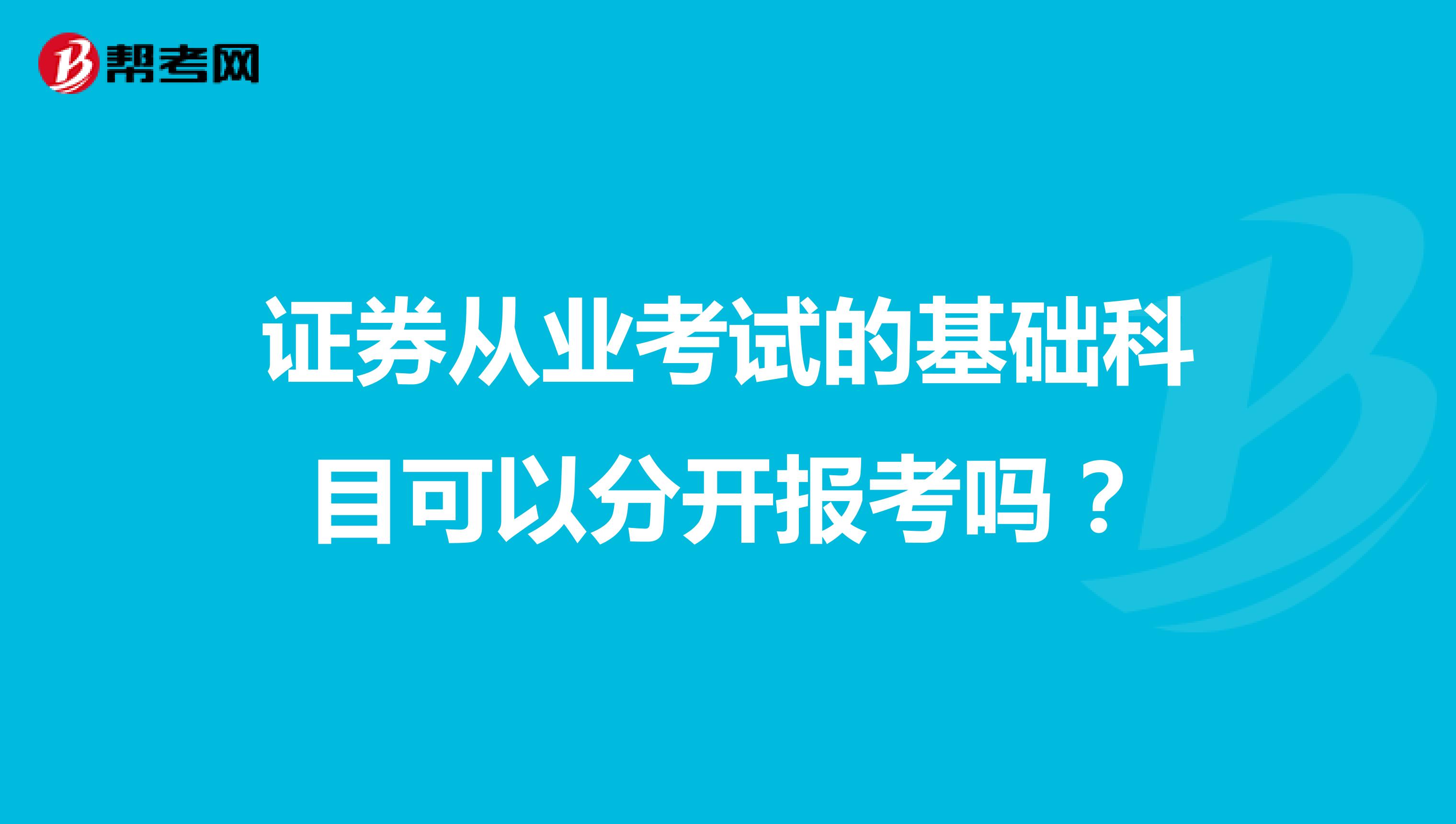 证券从业考试的基础科目可以分开报考吗？