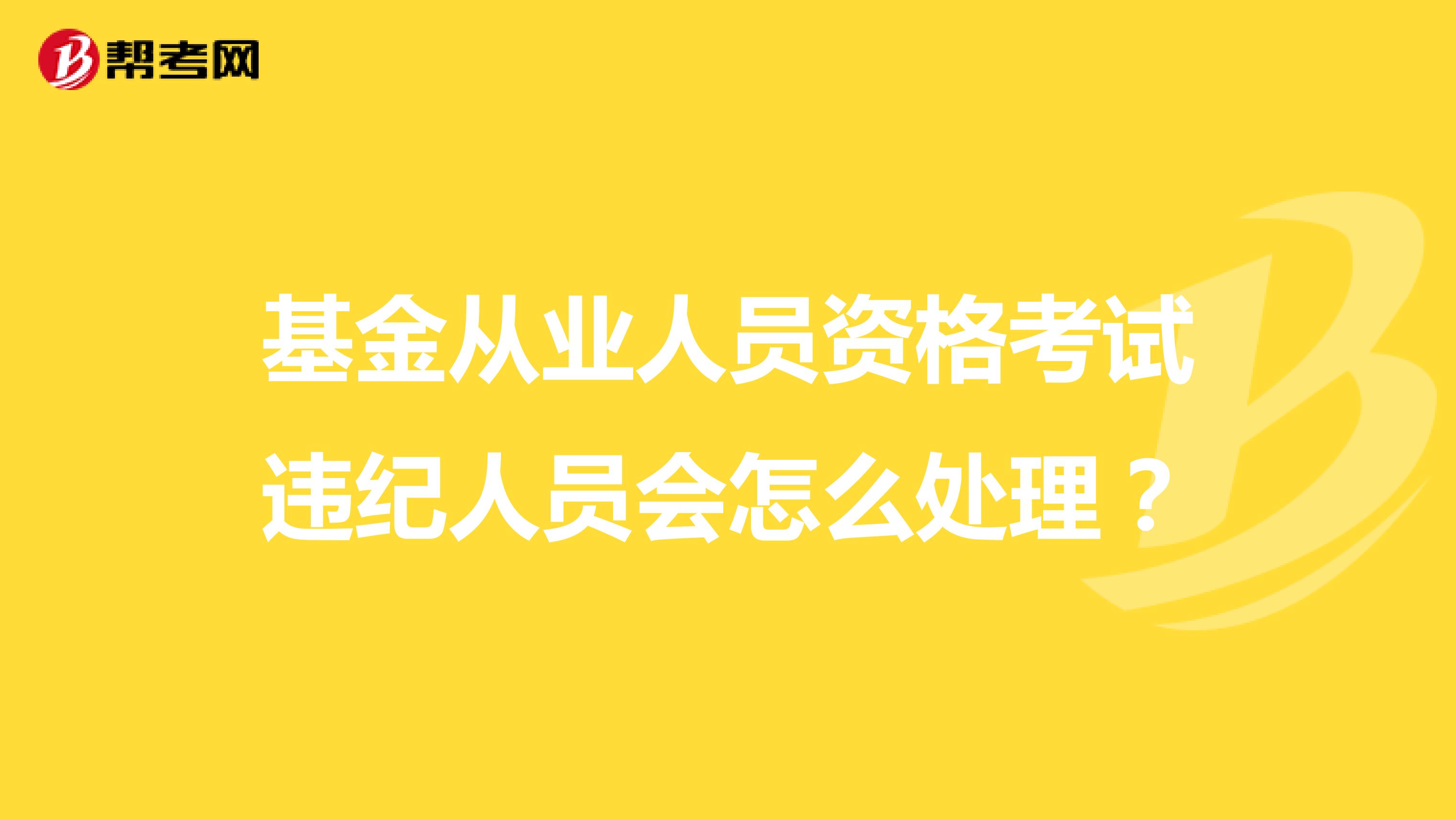 基金从业人员资格考试违纪人员会怎么处理？