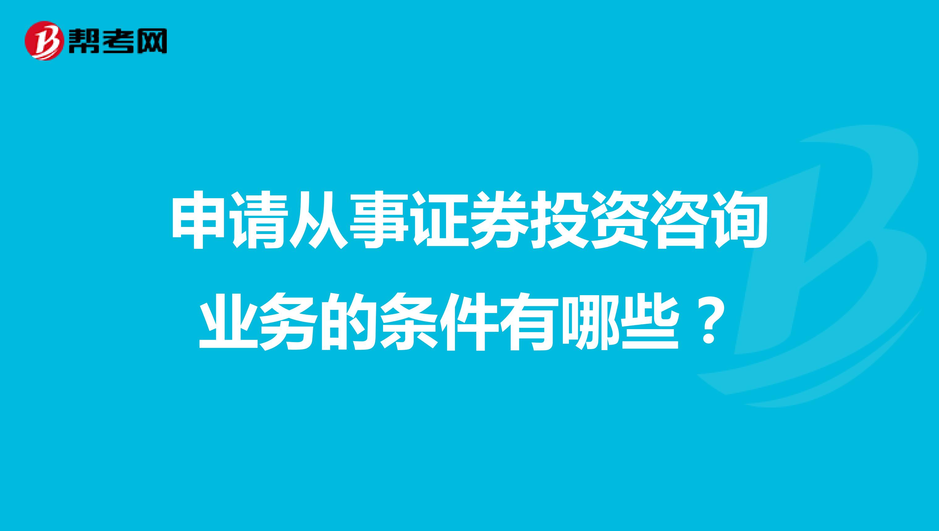 申请从事证券投资咨询业务的条件有哪些?