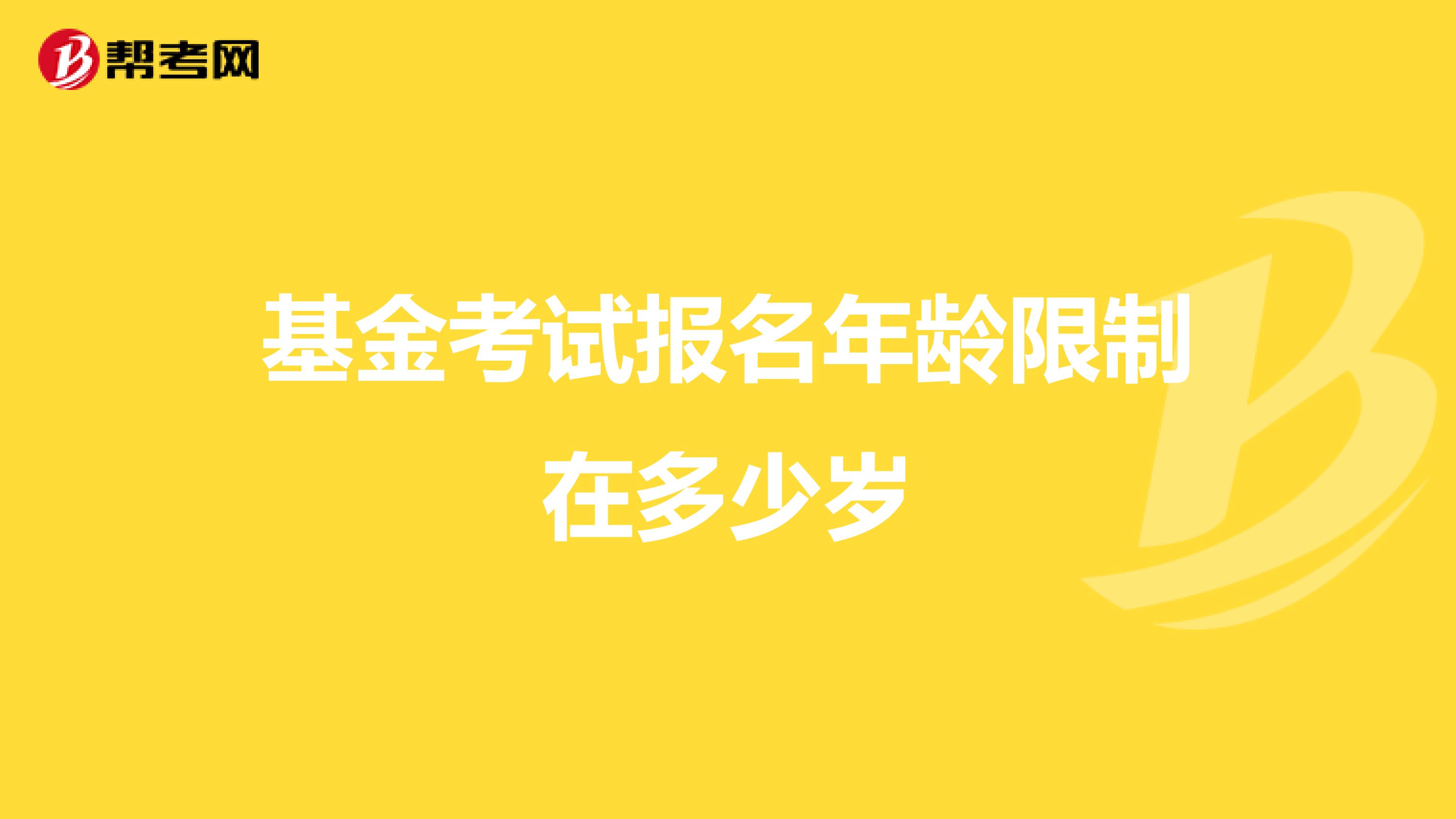 基金考试报名年龄限制在多少岁