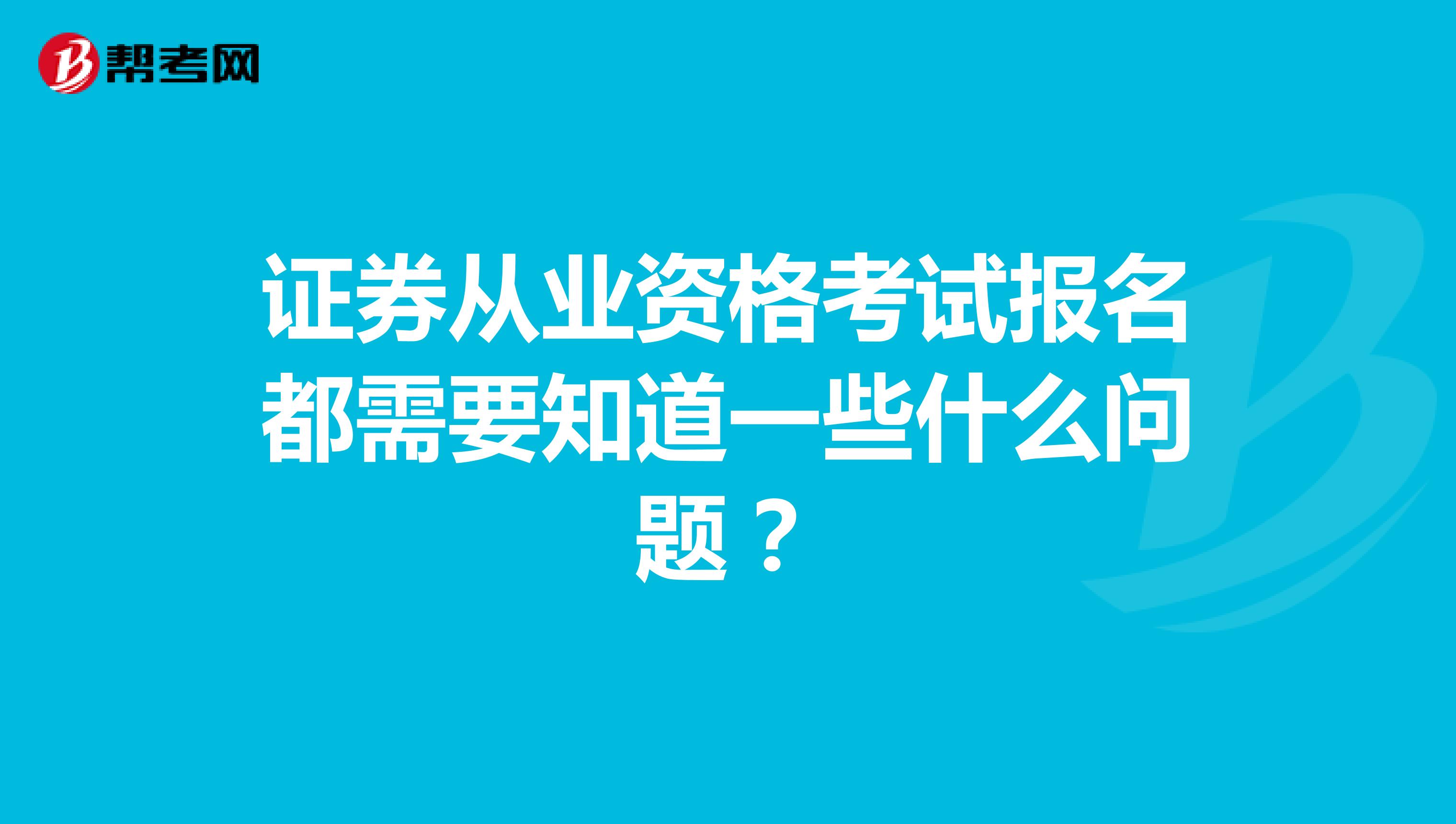 证券从业资格考试报名都需要知道一些什么问题?