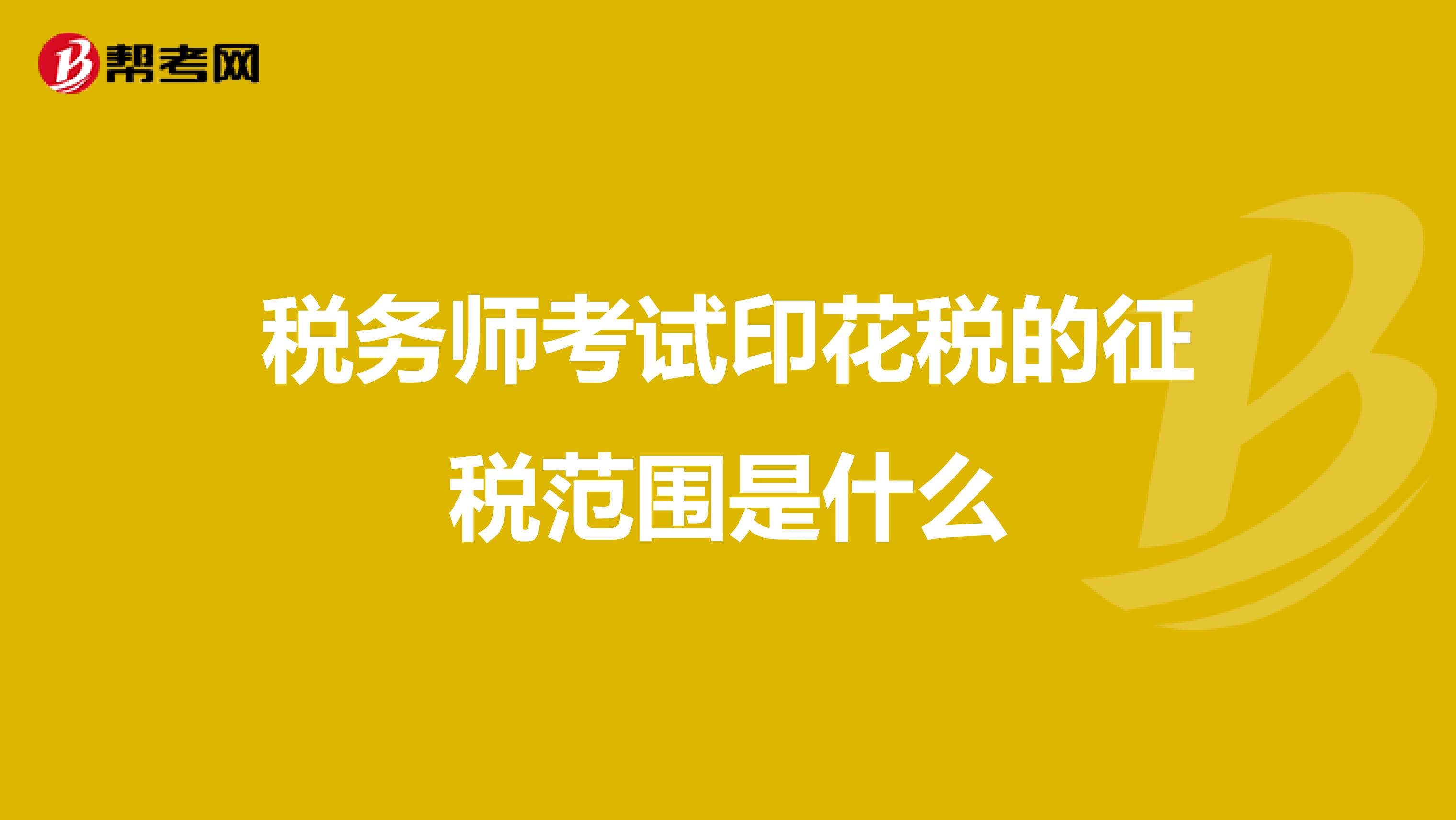 稅務(wù)師考試印花稅的征稅范圍是什么