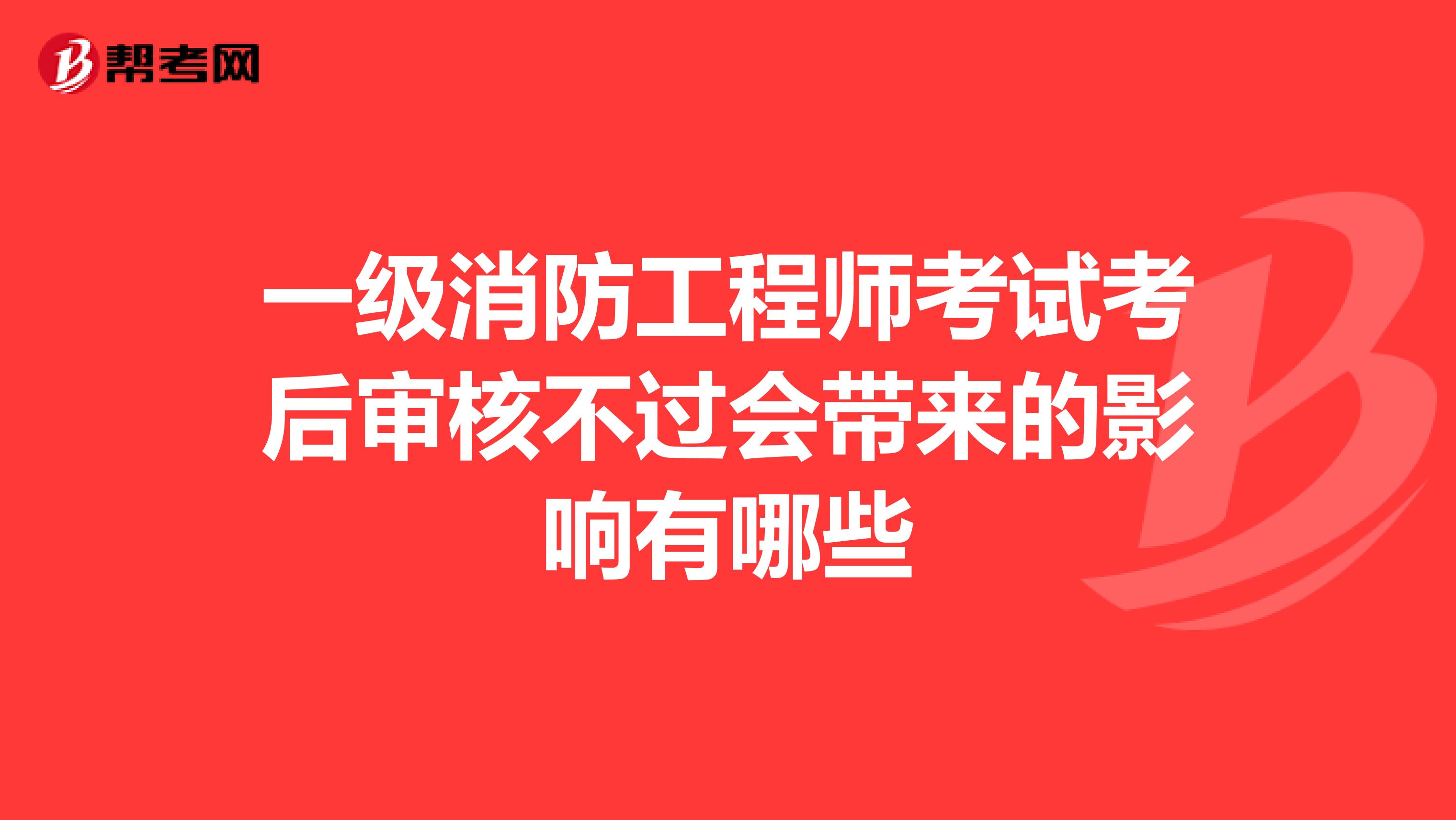 一级消防工程师考试考后审核不过会带来的影响有哪些