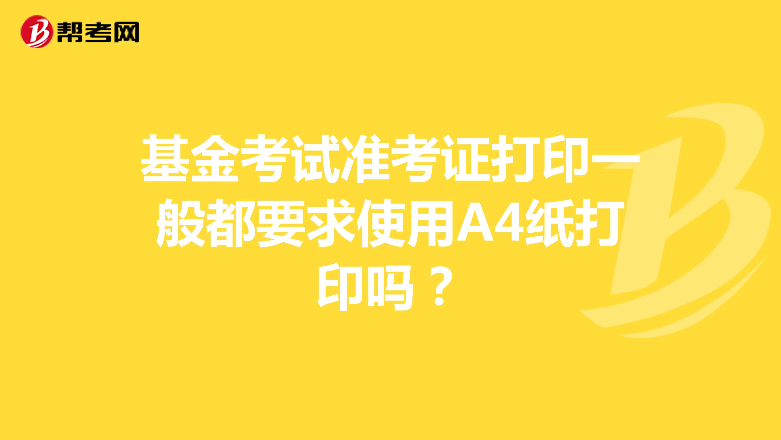 基金考试准考证打印一般都要求使用A4纸打印吗?