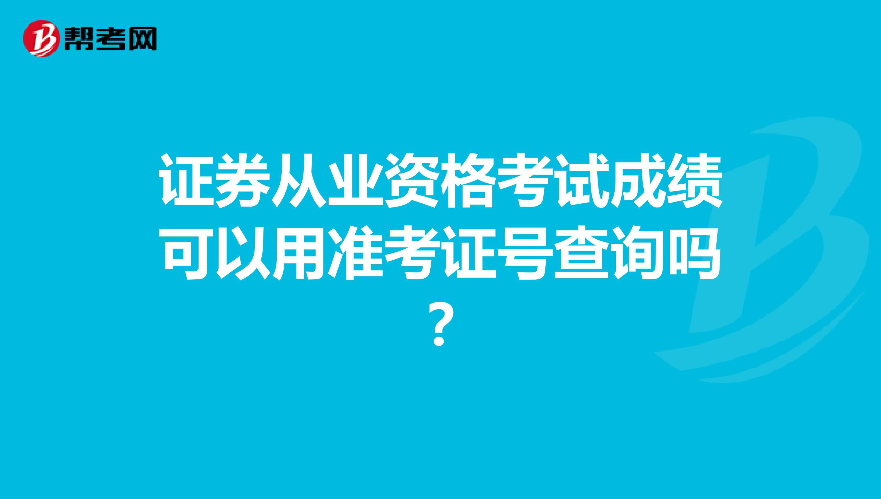 证券从业资格考试成绩可以用准考证号查询吗?