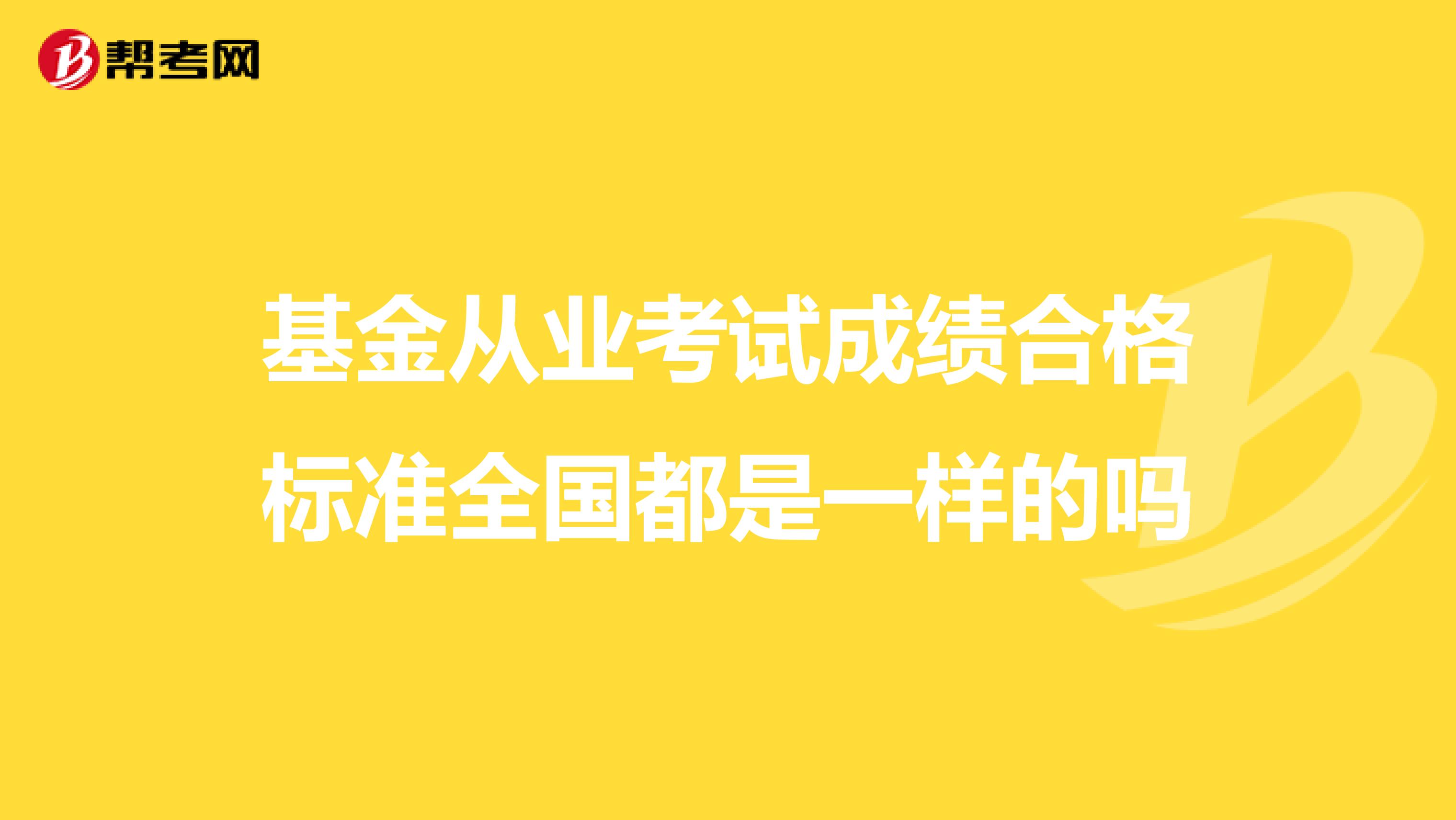 基金从业考试成绩合格标准全国都是一样的吗
