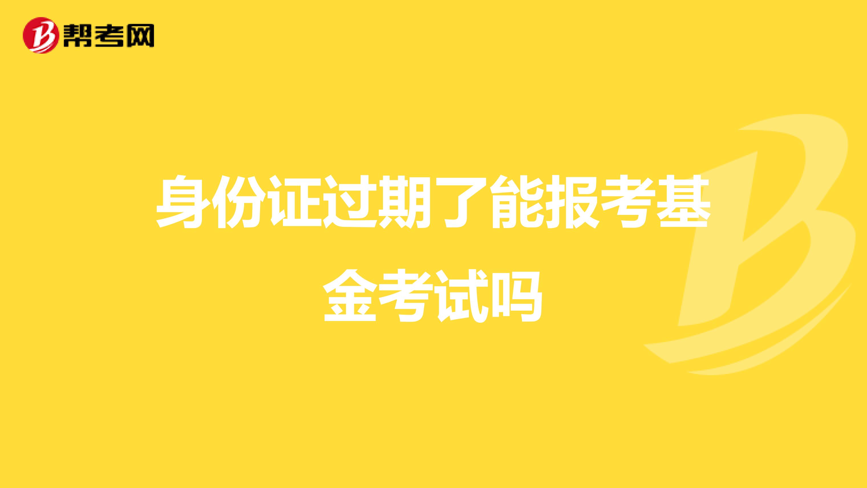身份證過期了能報(bào)考基金考試嗎