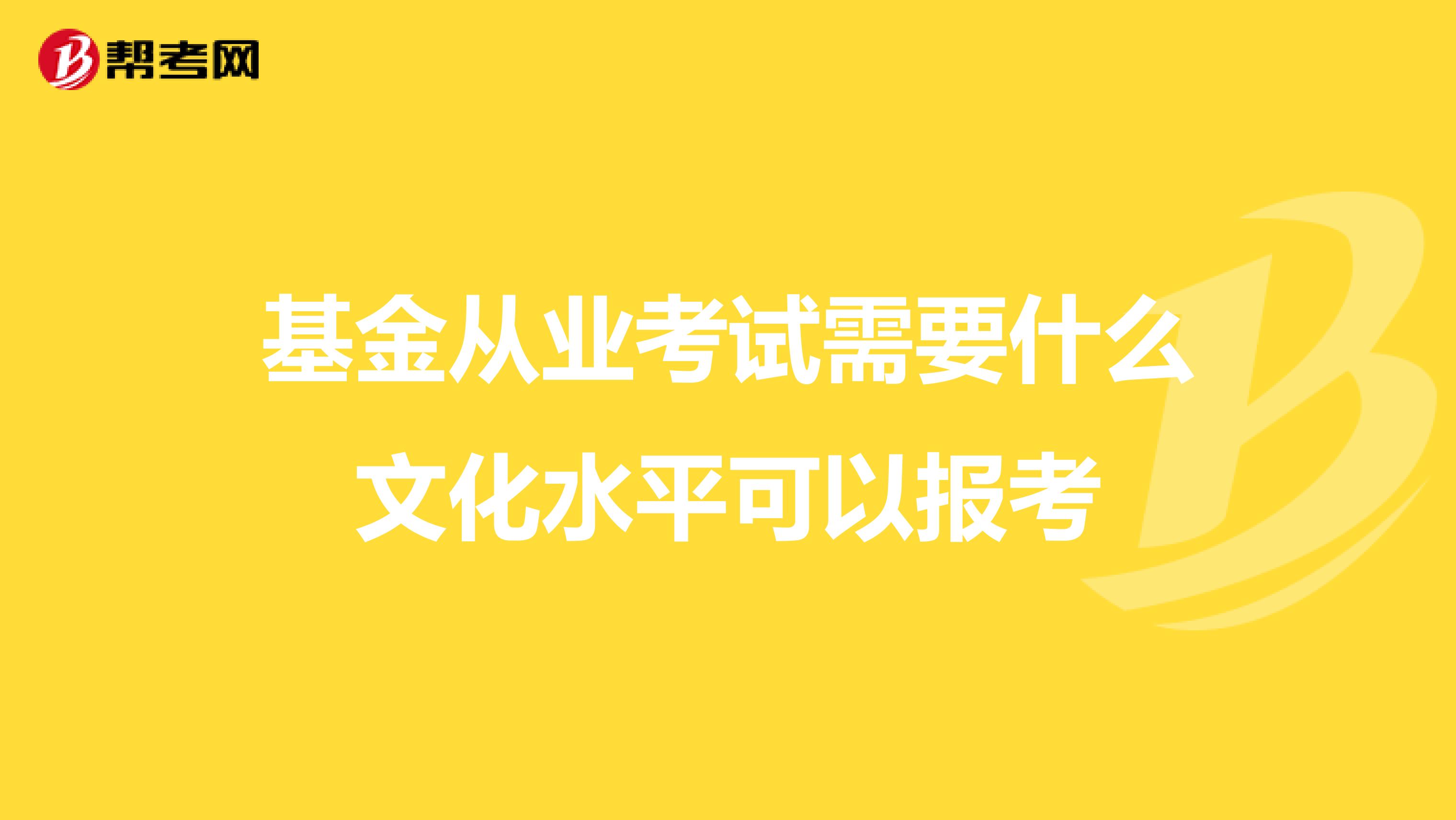 基金从业考试需要什么文化水平可以报考