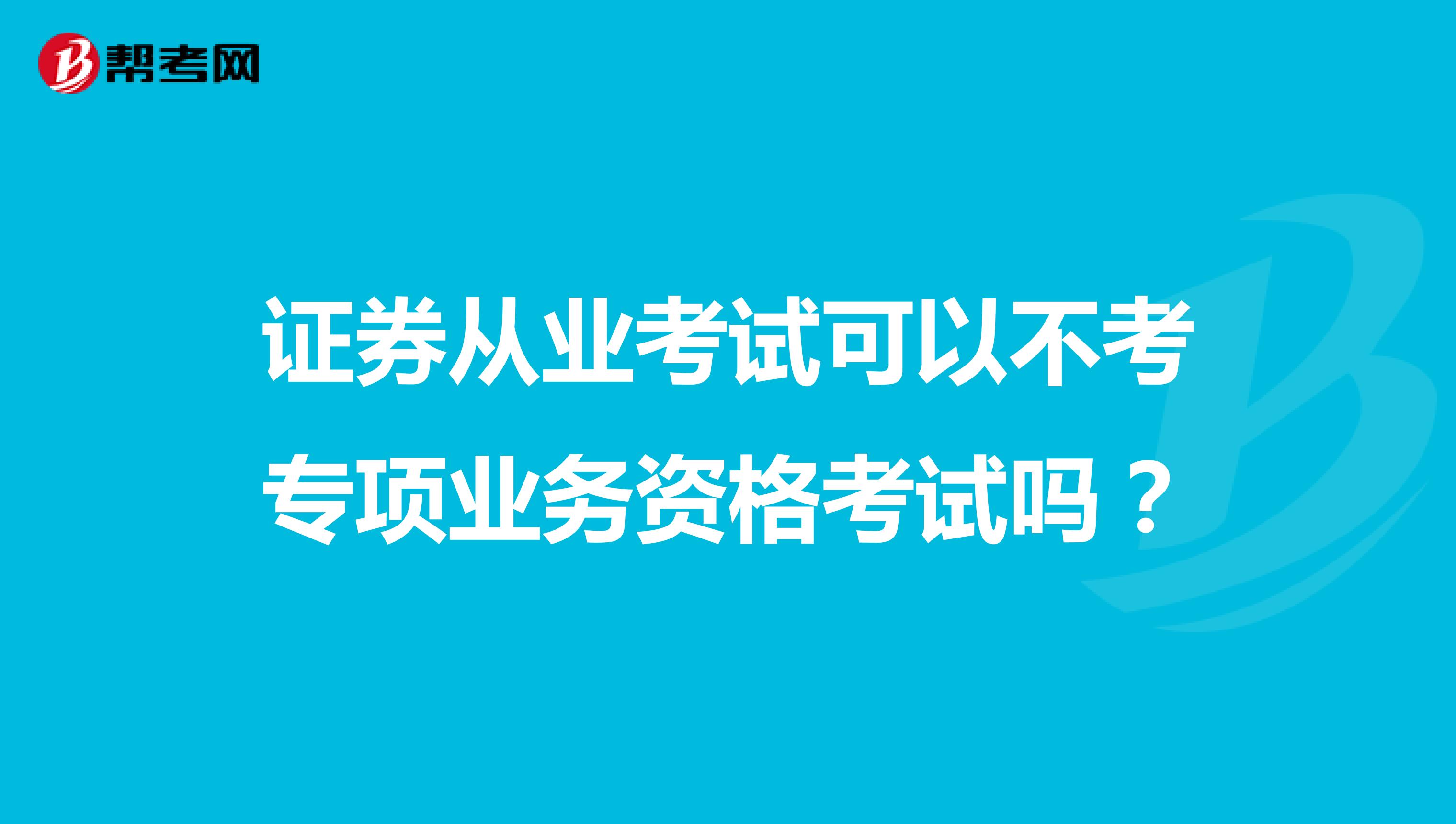 证券从业考试可以不考专项业务资格考试吗？