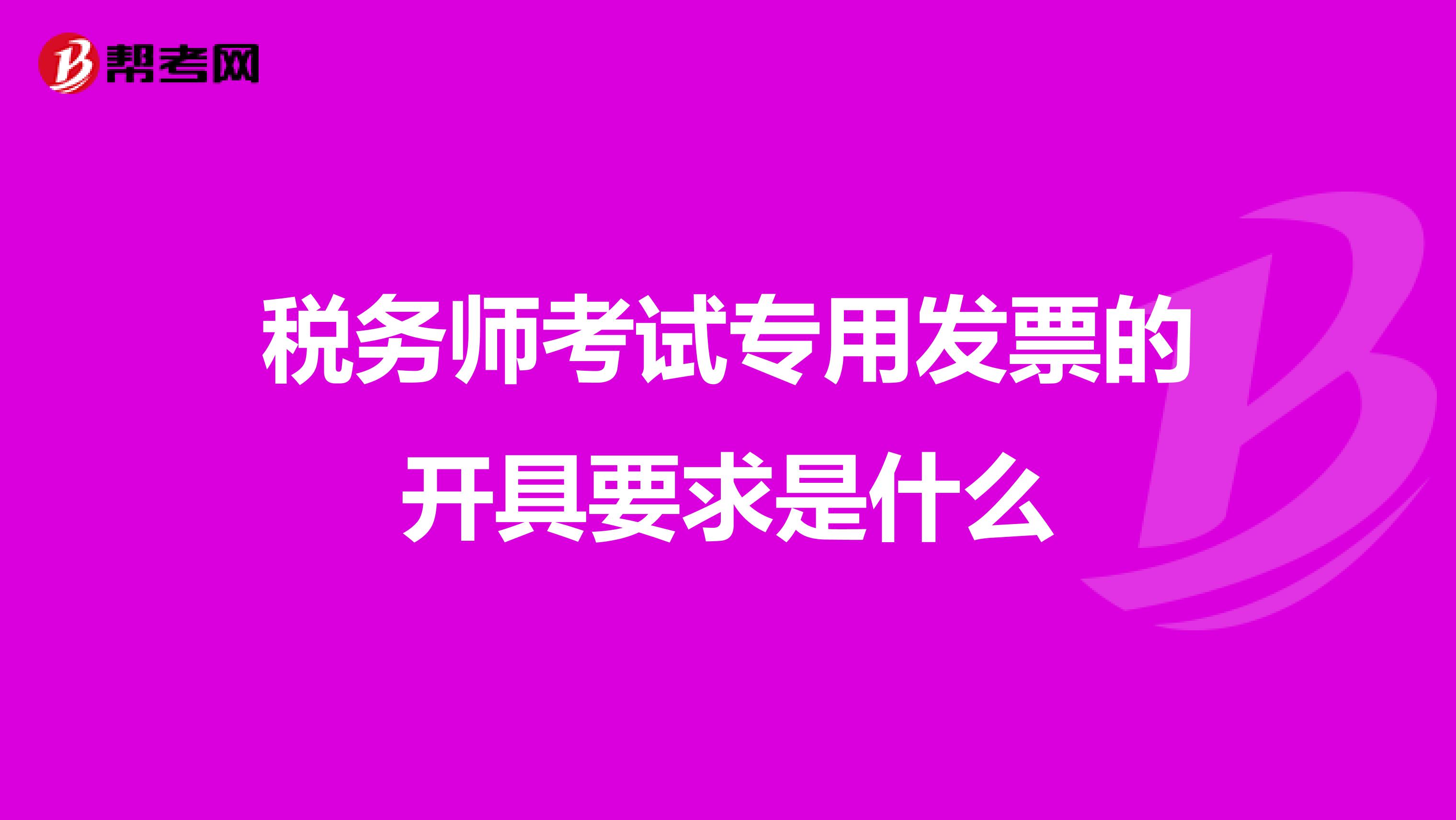 稅務師考試專用發(fā)票的開具要求是什么