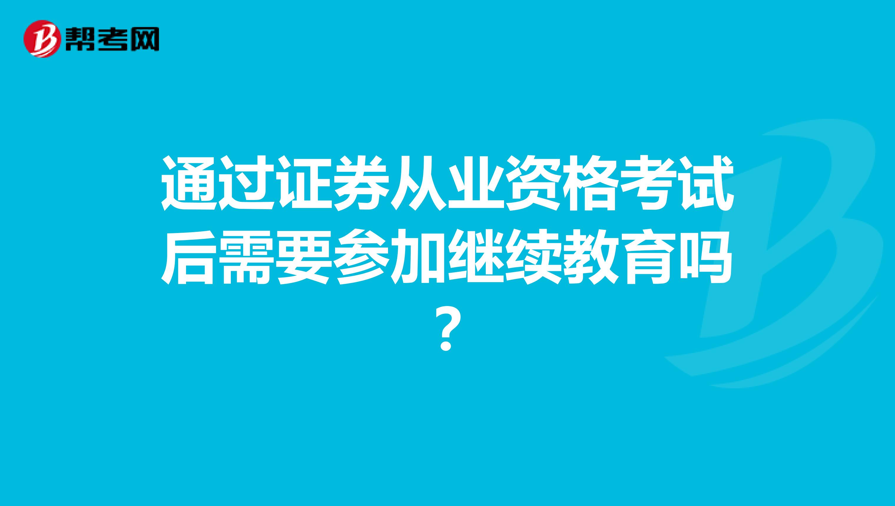 通过证券从业资格考试后需要参加继续教育吗?