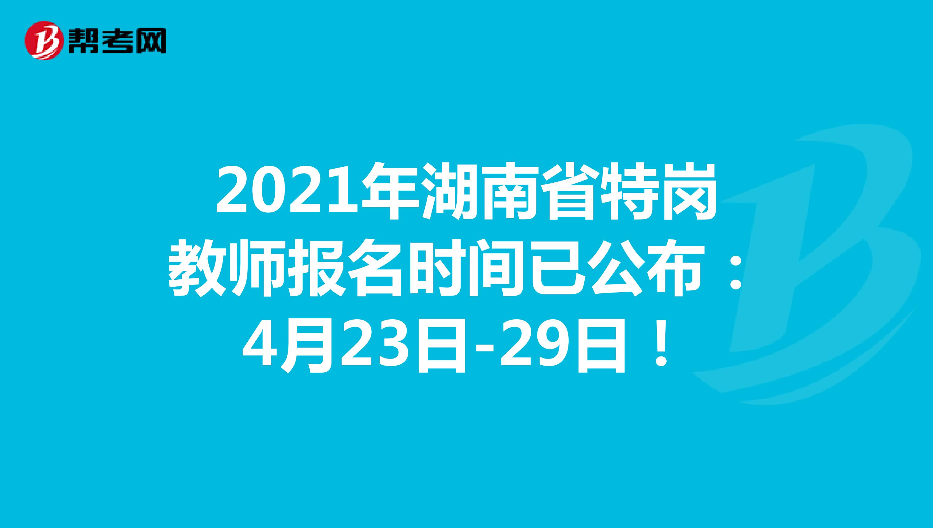 2021年湖南省特岗教师报名时间已公布：4月23日-29日！