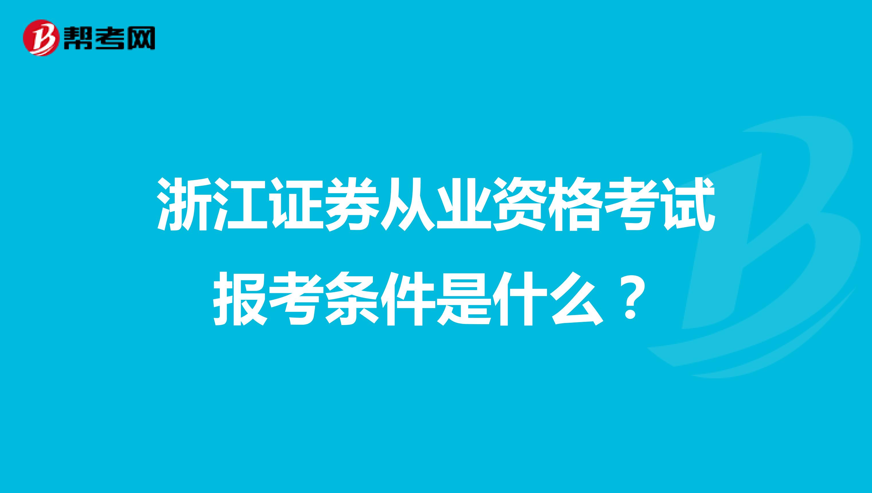 浙江证券从业资格考试报考条件是什么?