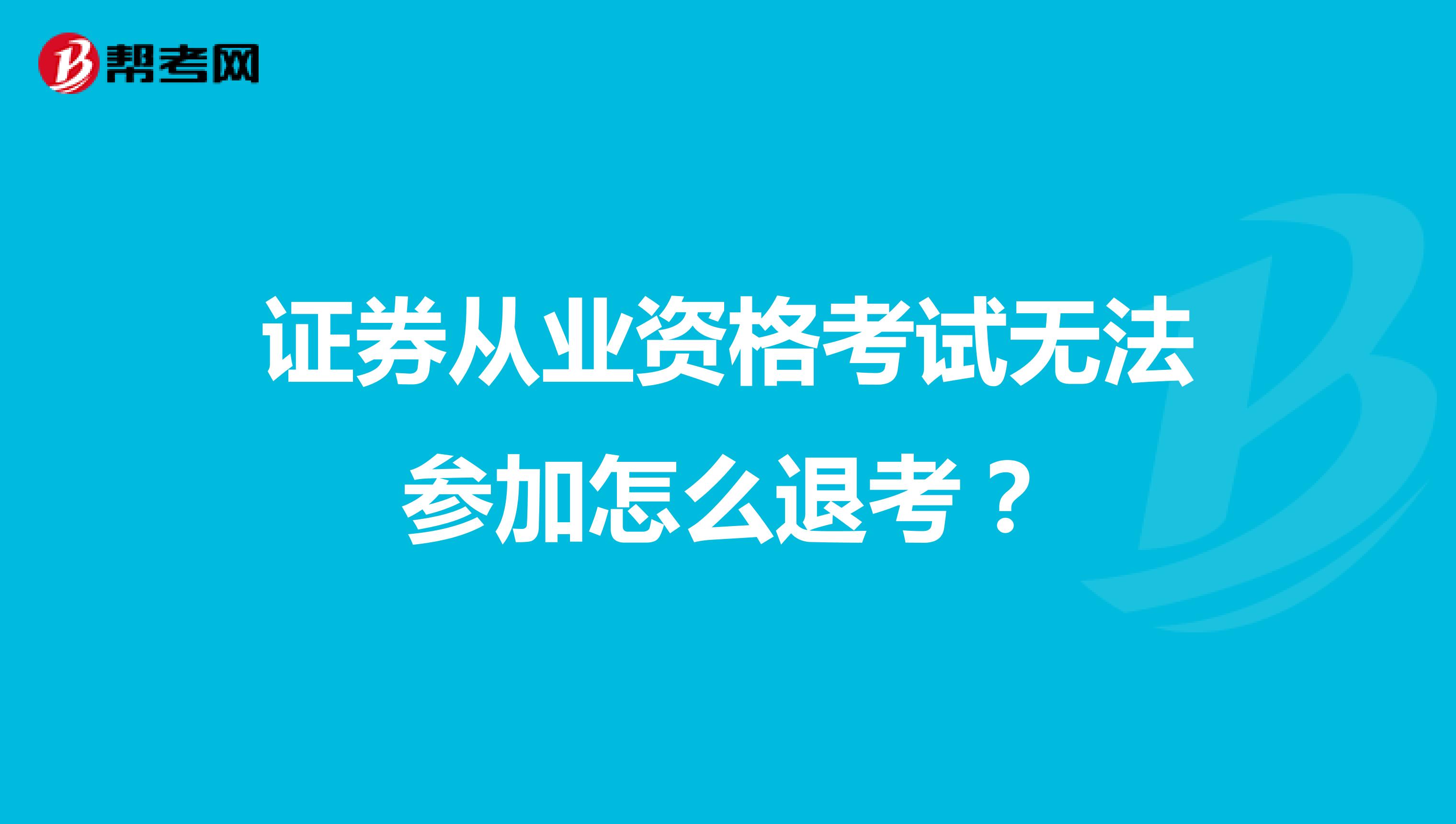 证券从业资格考试无法参加怎么退考？