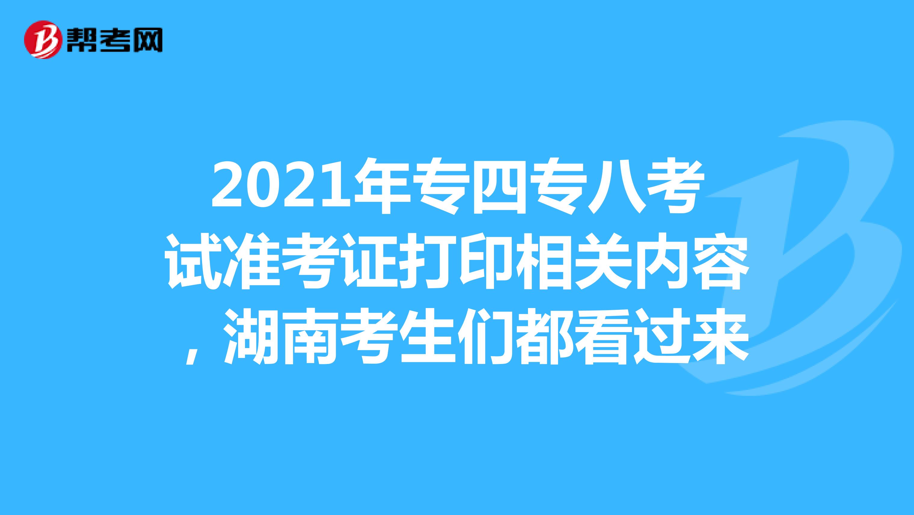 2021年专四专八考试准考证打印相关内容，湖南考生们都看过来