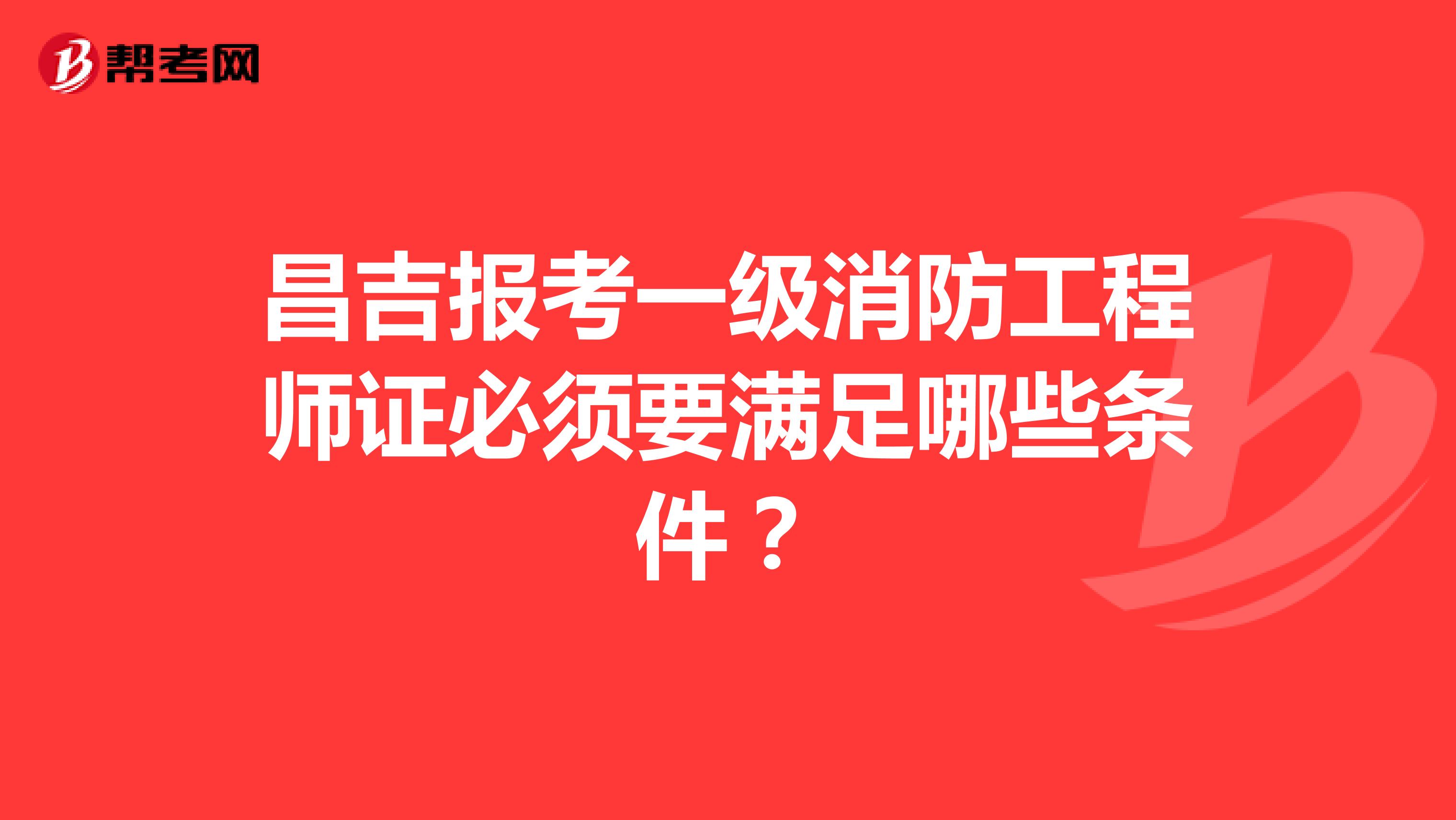 昌吉报考一级消防工程师证必须要满足哪些条件？