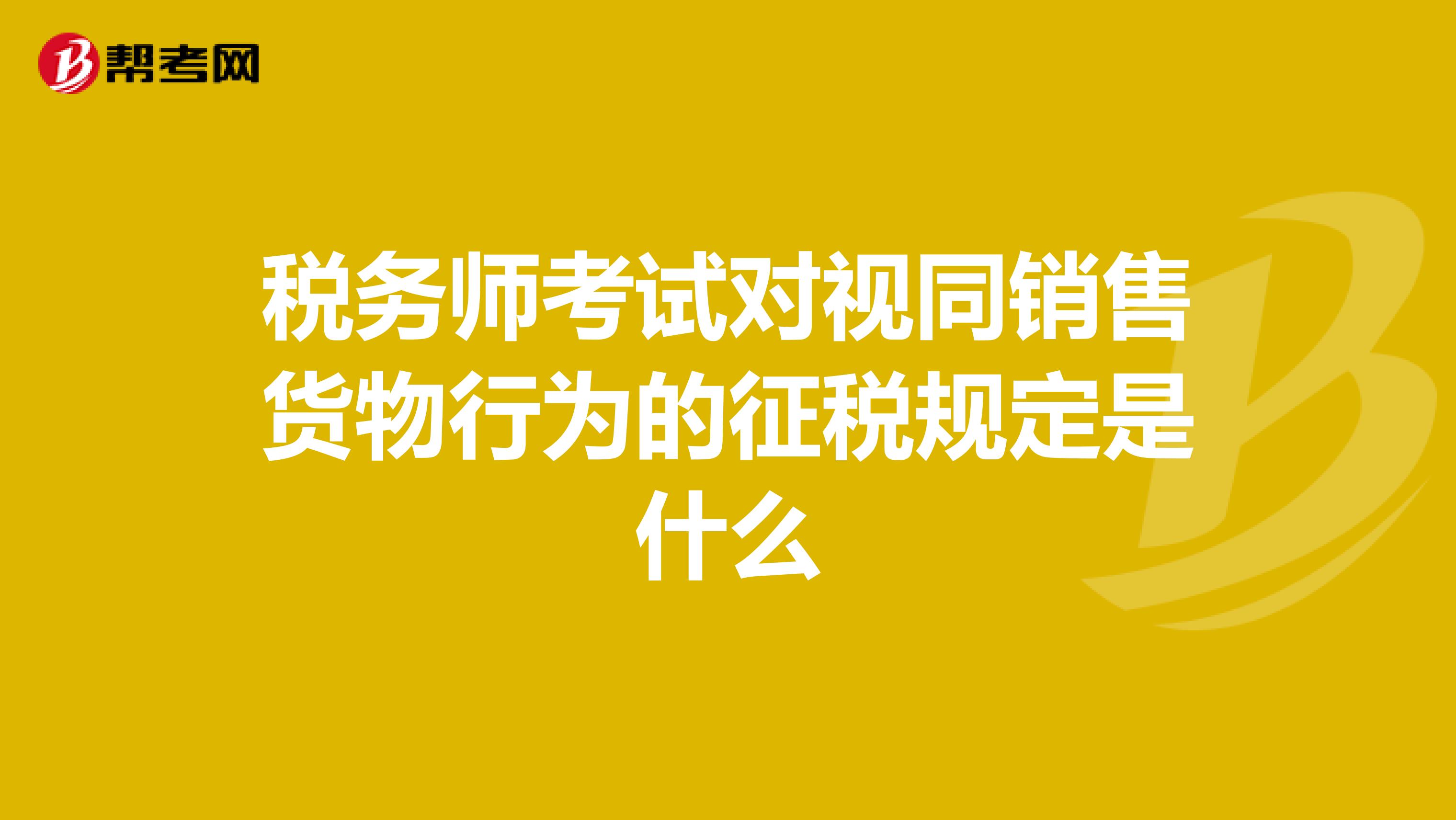 稅務(wù)師考試對視同銷售貨物行為的征稅規(guī)定是什么